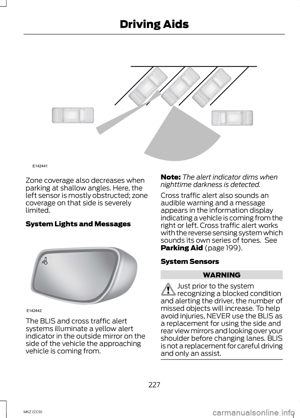 LINCOLN MKZ HYBRID 2013  Owners Manual Zone coverage also decreases when
parking at shallow angles. Here, the
left sensor is mostly obstructed; zone
coverage on that side is severely
limited.
System Lights and Messages
The BLIS and cross t