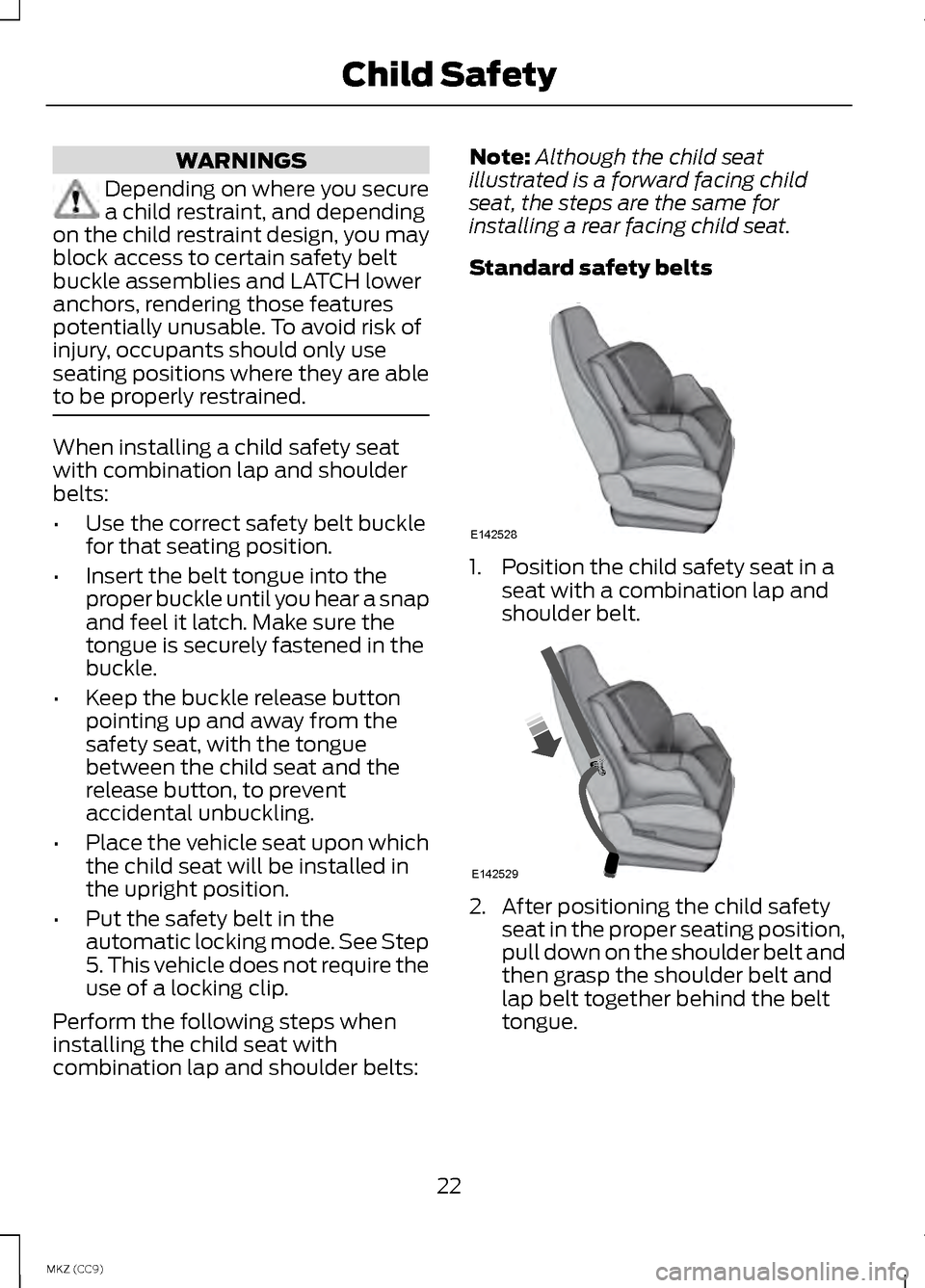 LINCOLN MKZ HYBRID 2013 Owners Manual WARNINGS
Depending on where you secure
a child restraint, and depending
on the child restraint design, you may
block access to certain safety belt
buckle assemblies and LATCH lower
anchors, rendering LINCOLN MKZ HYBRID 2013 Owners Manual WARNINGS
Depending on where you secure
a child restraint, and depending
on the child restraint design, you may
block access to certain safety belt
buckle assemblies and LATCH lower
anchors, rendering