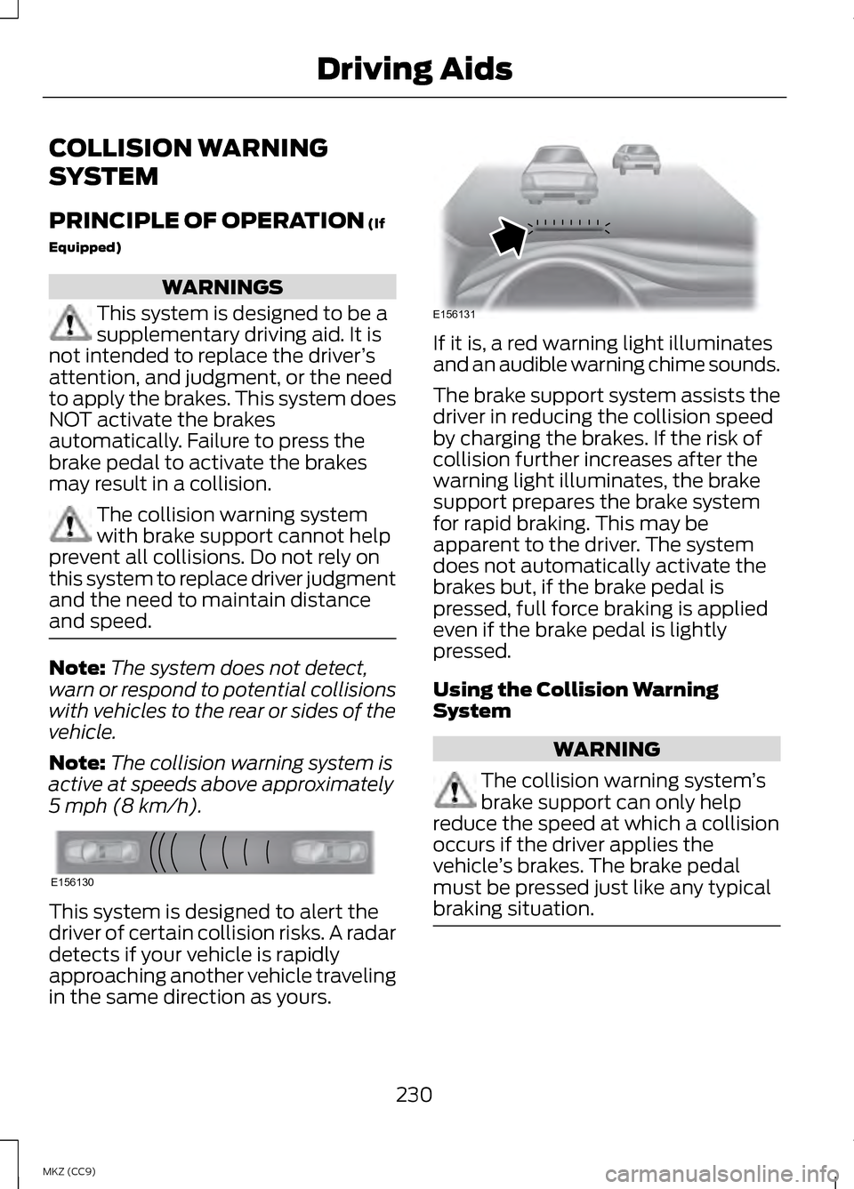 LINCOLN MKZ HYBRID 2013  Owners Manual COLLISION WARNING
SYSTEM
PRINCIPLE OF OPERATION (If
Equipped) WARNINGS
This system is designed to be a
supplementary driving aid. It is
not intended to replace the driver ’s
attention, and judgment,