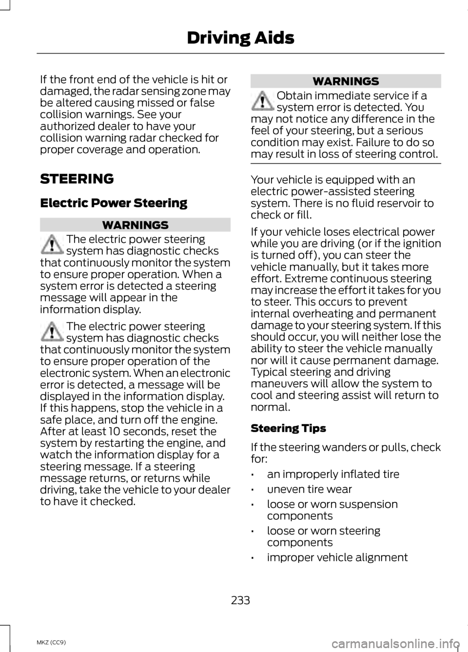 LINCOLN MKZ HYBRID 2013  Owners Manual If the front end of the vehicle is hit or
damaged, the radar sensing zone may
be altered causing missed or false
collision warnings. See your
authorized dealer to have your
collision warning radar che