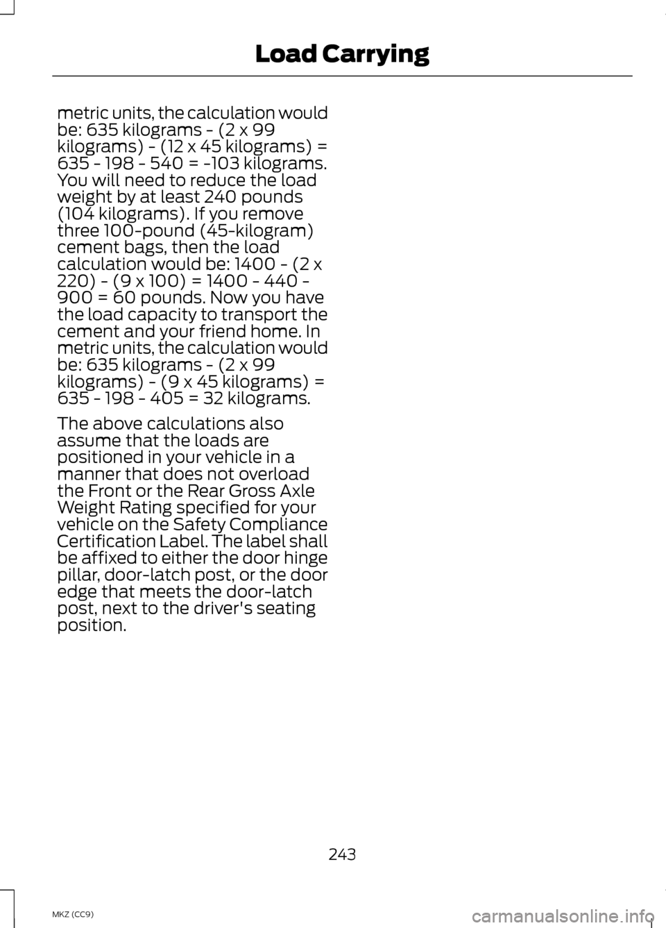 LINCOLN MKZ HYBRID 2013  Owners Manual metric units, the calculation would
be: 635 kilograms - (2 x 99
kilograms) - (12 x 45 kilograms) =
635 - 198 - 540 = -103 kilograms.
You will need to reduce the load
weight by at least 240 pounds
(104