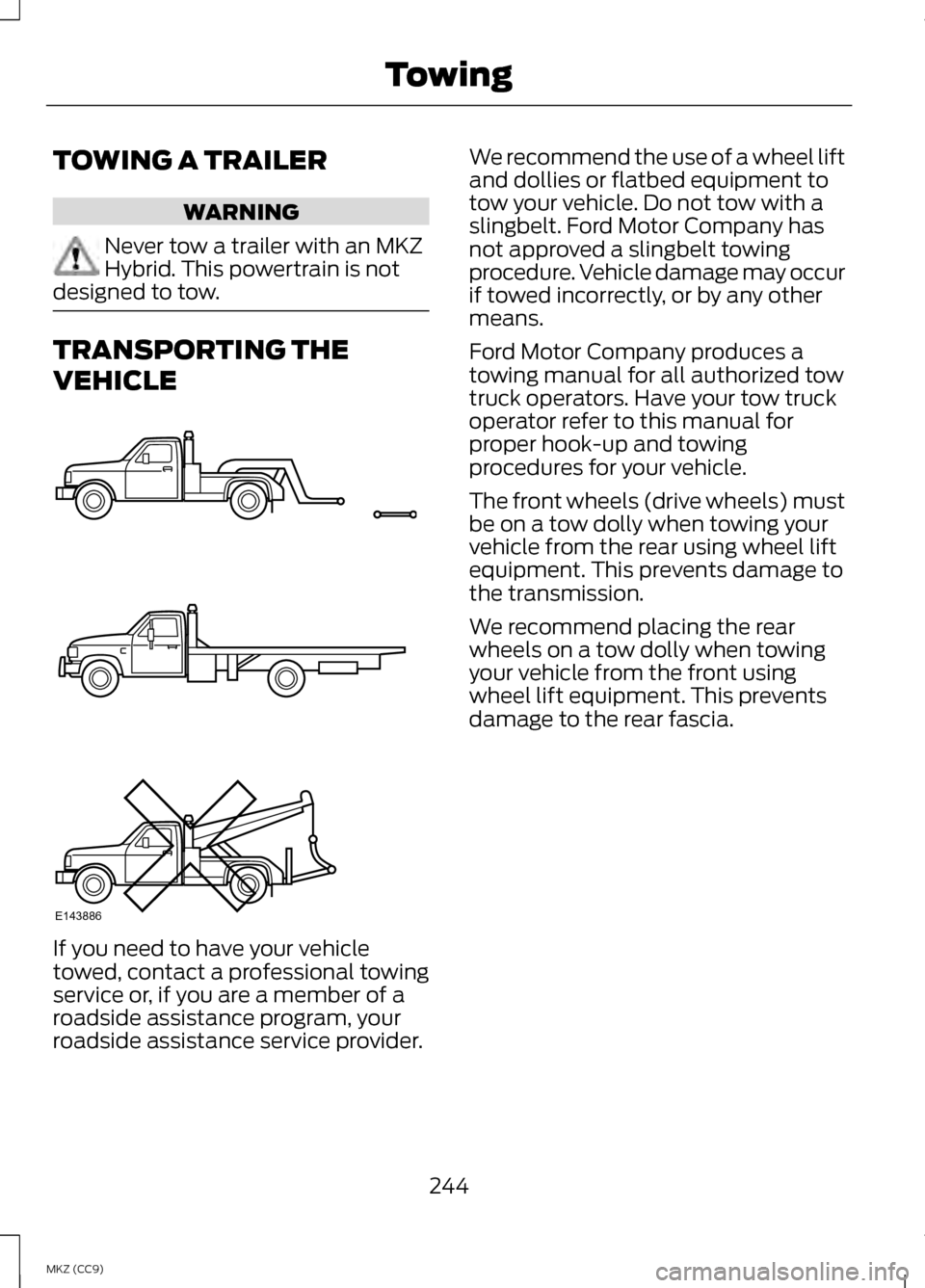 LINCOLN MKZ HYBRID 2013  Owners Manual TOWING A TRAILER
WARNING
Never tow a trailer with an MKZ
Hybrid. This powertrain is not
designed to tow. TRANSPORTING THE
VEHICLE
If you need to have your vehicle
towed, contact a professional towing
