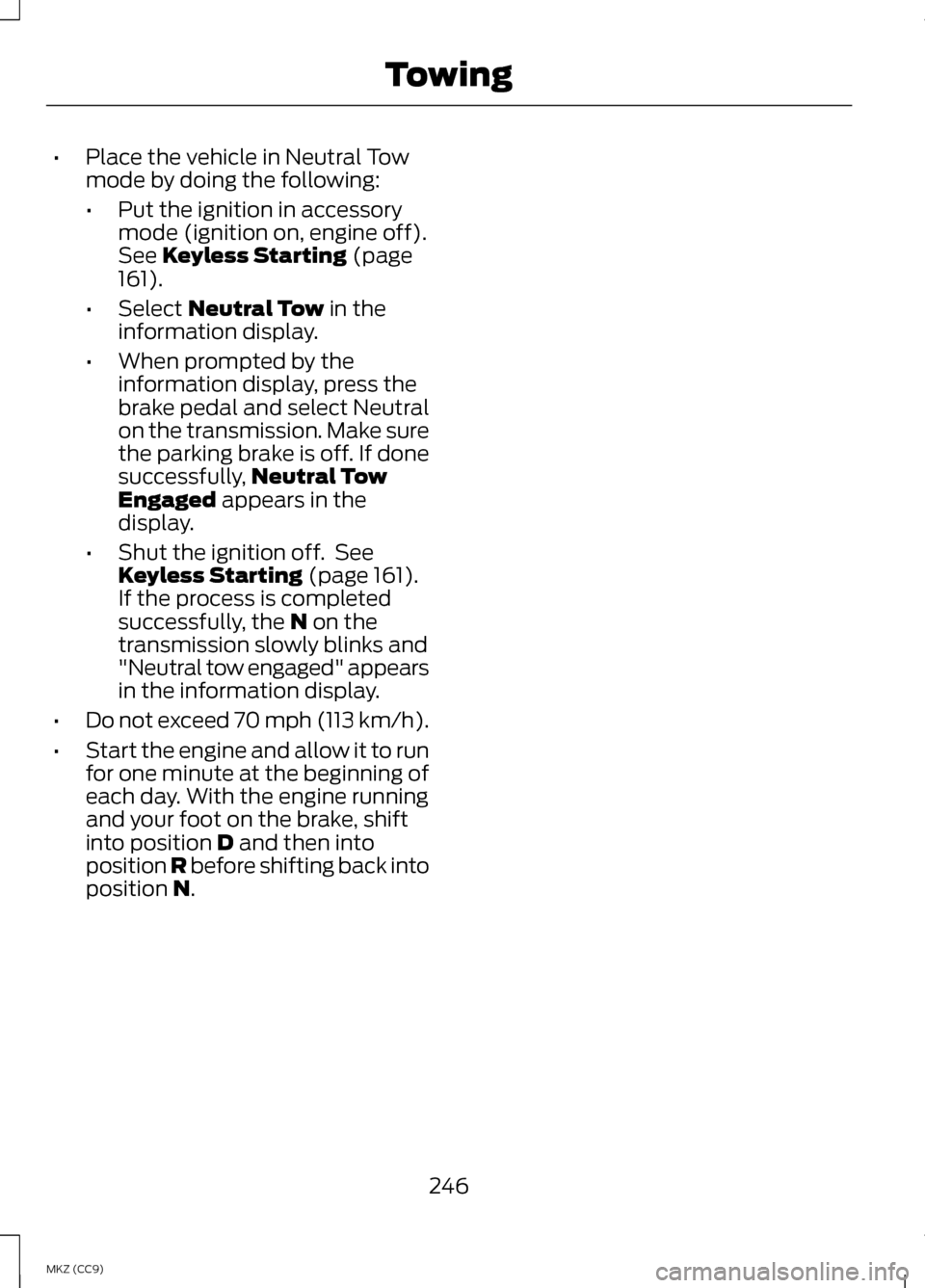 LINCOLN MKZ HYBRID 2013  Owners Manual •
Place the vehicle in Neutral Tow
mode by doing the following:
•Put the ignition in accessory
mode (ignition on, engine off).
See Keyless Starting (page
161).
• Select 
Neutral Tow in the
infor