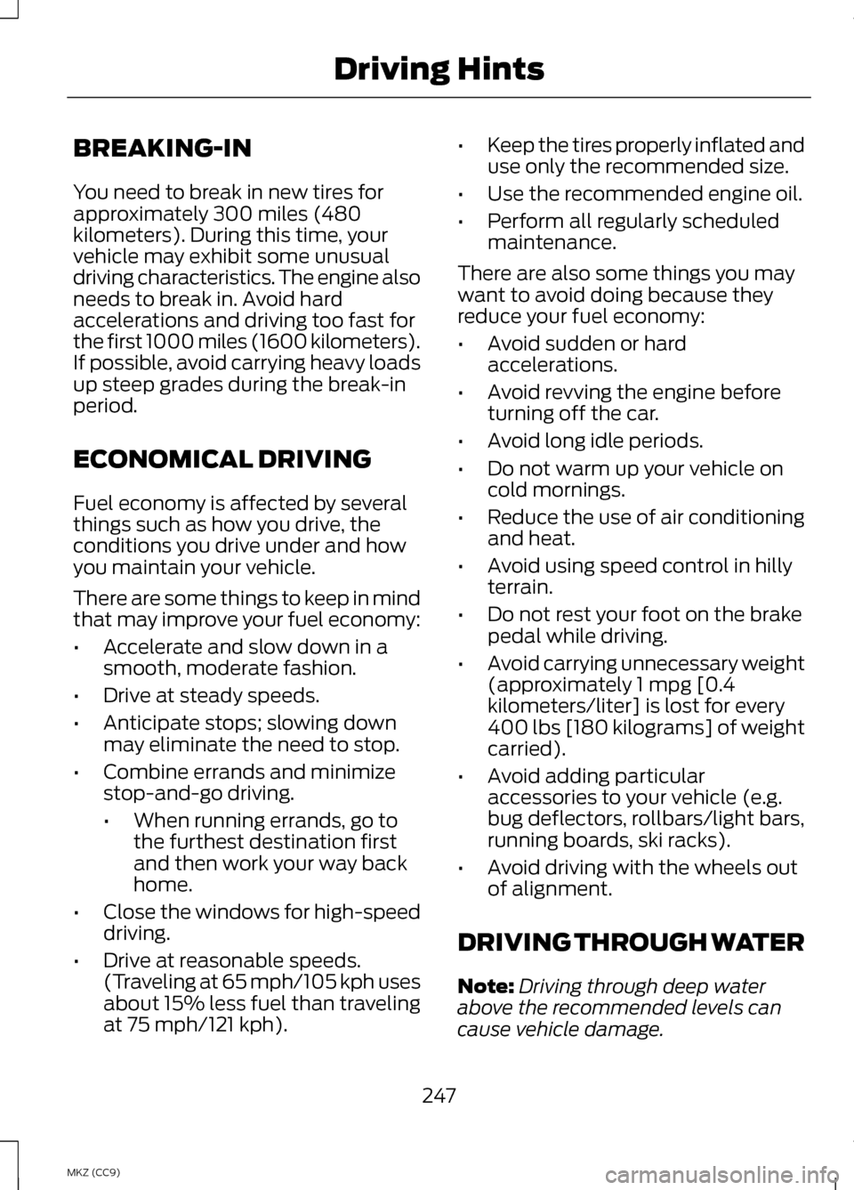 LINCOLN MKZ HYBRID 2013 Owners Manual BREAKING-IN
You need to break in new tires for
approximately 300 miles (480
kilometers). During this time, your
vehicle may exhibit some unusual
driving characteristics. The engine also
needs to break LINCOLN MKZ HYBRID 2013 Owners Manual BREAKING-IN
You need to break in new tires for
approximately 300 miles (480
kilometers). During this time, your
vehicle may exhibit some unusual
driving characteristics. The engine also
needs to break