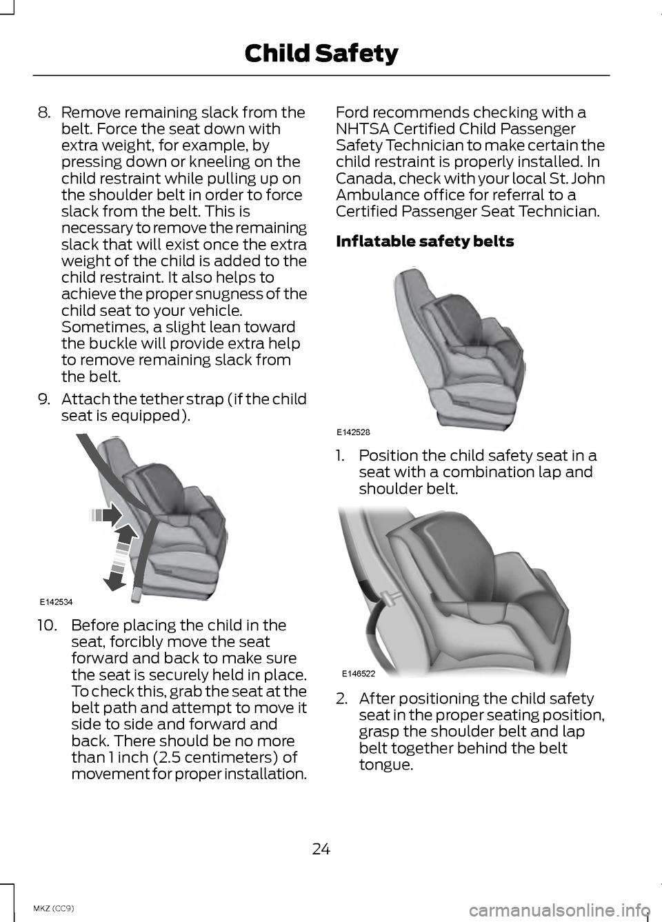 LINCOLN MKZ HYBRID 2013  Owners Manual 8.
Remove remaining slack from the
belt. Force the seat down with
extra weight, for example, by
pressing down or kneeling on the
child restraint while pulling up on
the shoulder belt in order to force