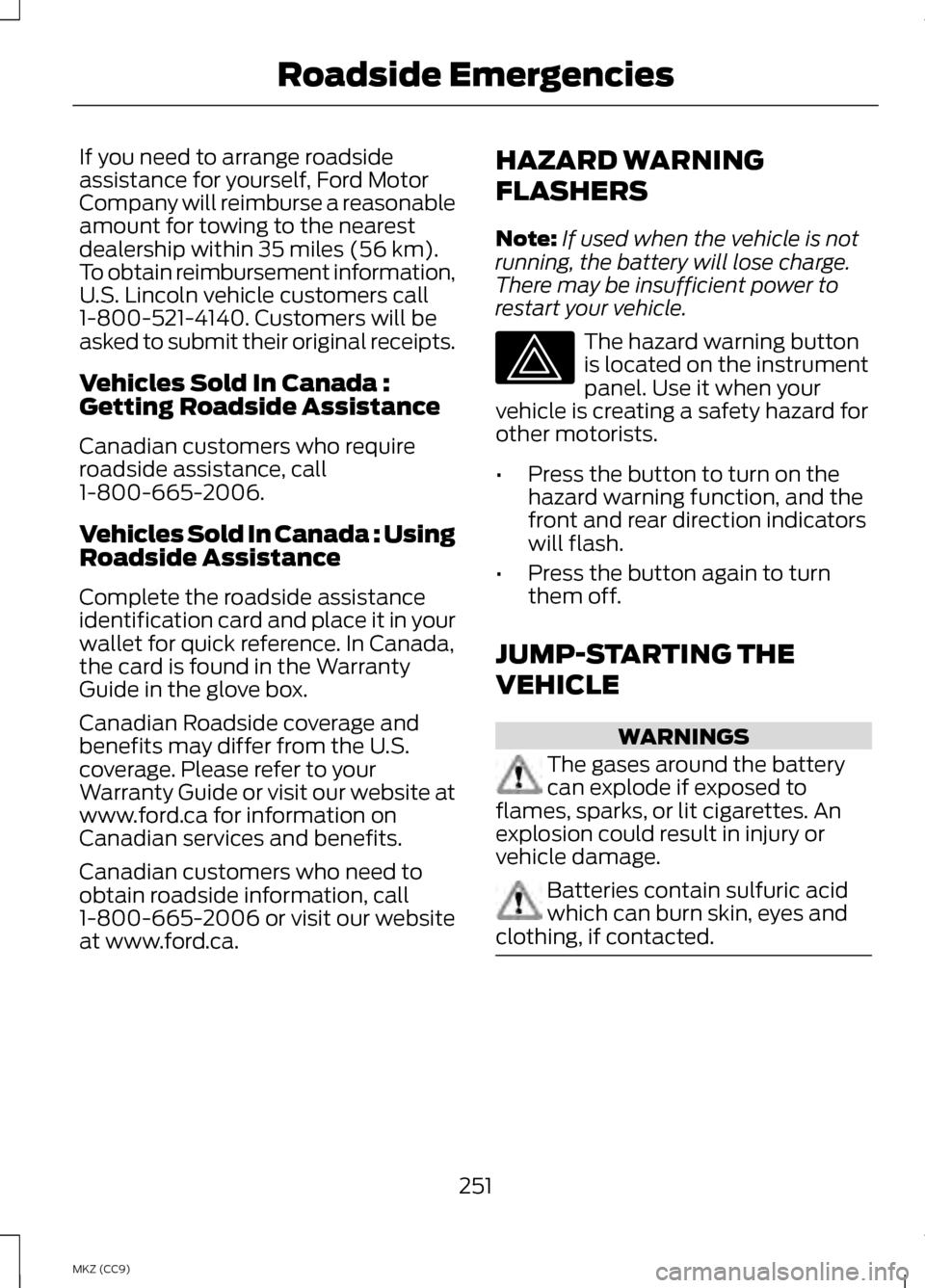 LINCOLN MKZ HYBRID 2013 Owners Manual If you need to arrange roadside
assistance for yourself, Ford Motor
Company will reimburse a reasonable
amount for towing to the nearest
dealership within 35 miles (56 km).
To obtain reimbursement inf LINCOLN MKZ HYBRID 2013 Owners Manual If you need to arrange roadside
assistance for yourself, Ford Motor
Company will reimburse a reasonable
amount for towing to the nearest
dealership within 35 miles (56 km).
To obtain reimbursement inf