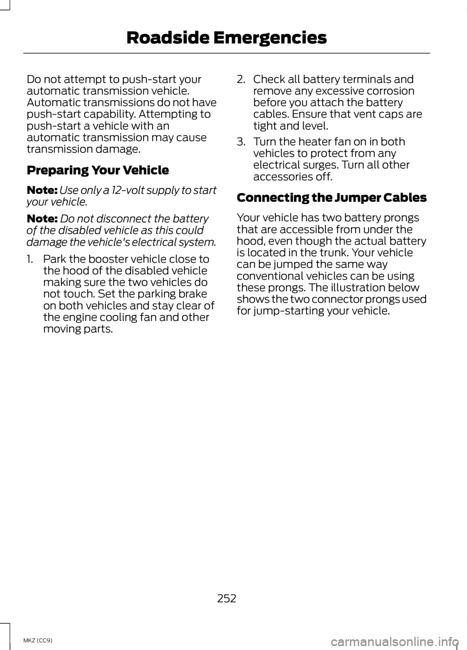 LINCOLN MKZ HYBRID 2013 Owners Manual Do not attempt to push-start your
automatic transmission vehicle.
Automatic transmissions do not have
push-start capability. Attempting to
push-start a vehicle with an
automatic transmission may cause LINCOLN MKZ HYBRID 2013 Owners Manual Do not attempt to push-start your
automatic transmission vehicle.
Automatic transmissions do not have
push-start capability. Attempting to
push-start a vehicle with an
automatic transmission may cause