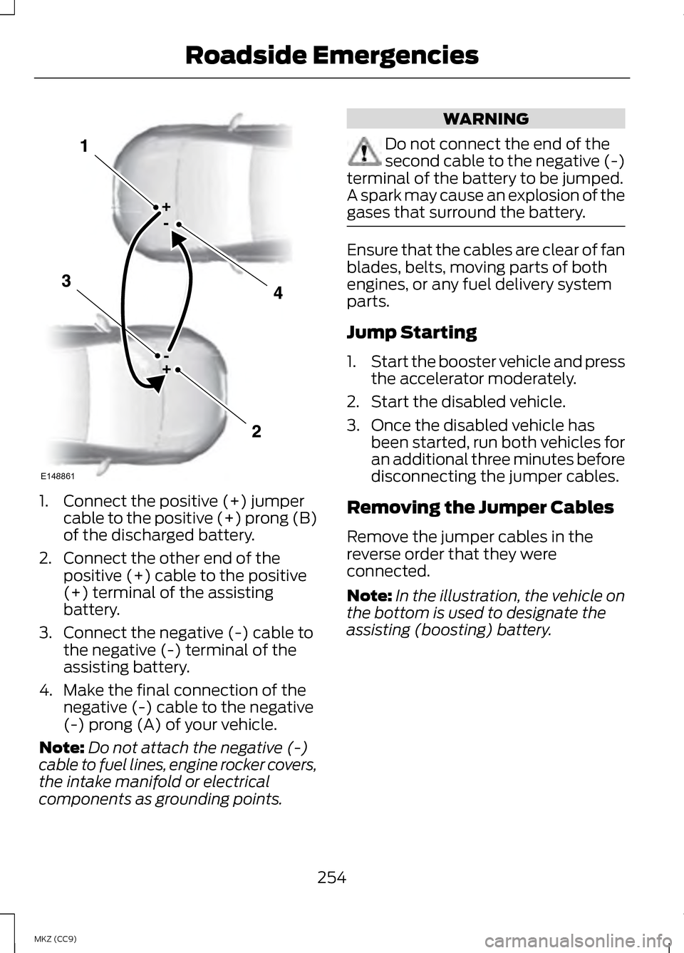 LINCOLN MKZ HYBRID 2013  Owners Manual 1. Connect the positive (+) jumper
cable to the positive (+) prong (B)
of the discharged battery.
2. Connect the other end of the positive (+) cable to the positive
(+) terminal of the assisting
batte