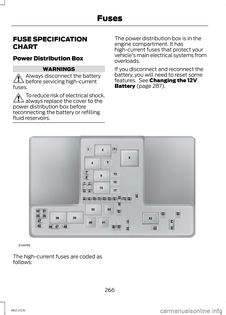 LINCOLN MKZ HYBRID 2013 Owners Manual FUSE SPECIFICATION
CHART
Power Distribution Box
WARNINGS
Always disconnect the battery
before servicing high-current
fuses. To reduce risk of electrical shock,
always replace the cover to the
power di LINCOLN MKZ HYBRID 2013 Owners Manual FUSE SPECIFICATION
CHART
Power Distribution Box
WARNINGS
Always disconnect the battery
before servicing high-current
fuses. To reduce risk of electrical shock,
always replace the cover to the
power di