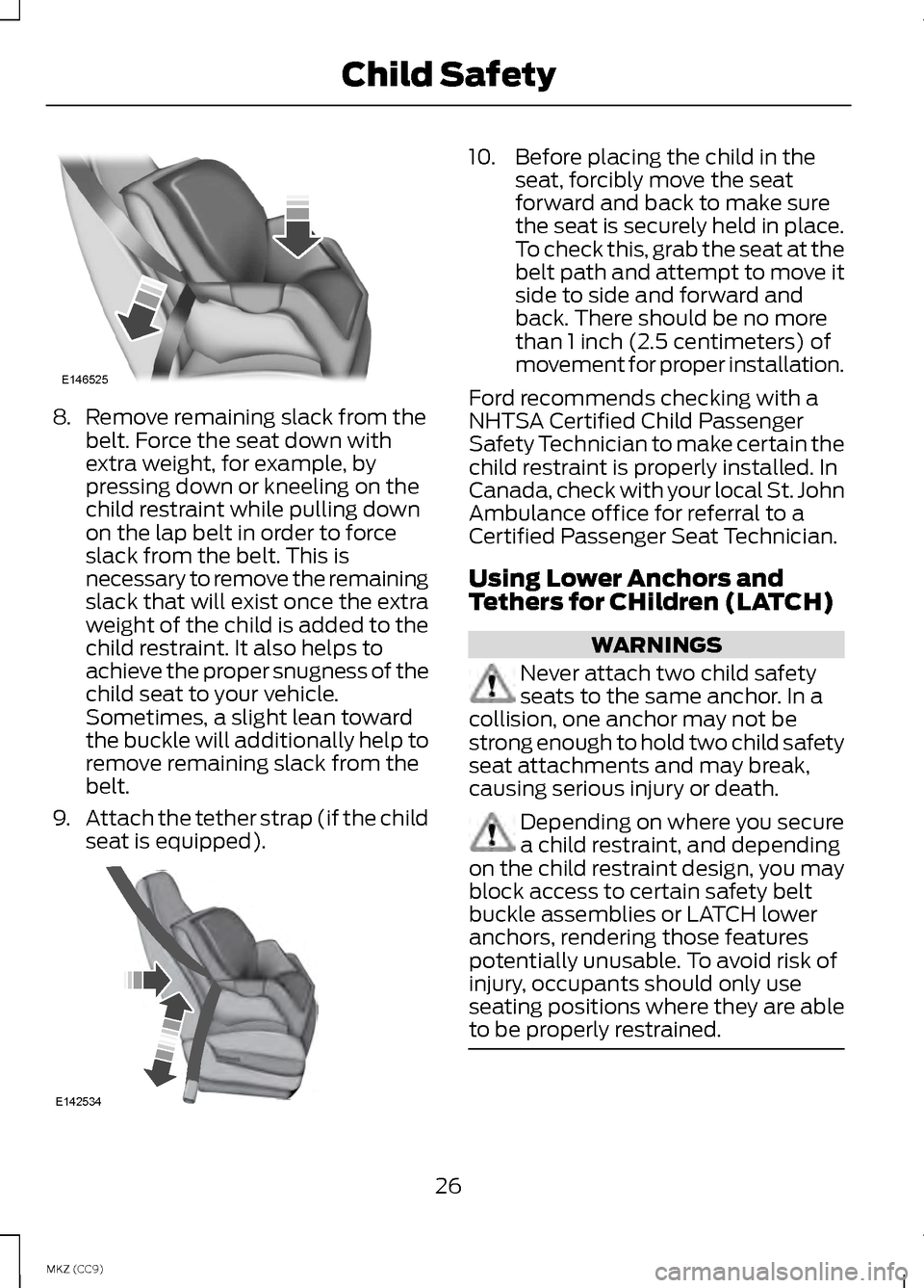 LINCOLN MKZ HYBRID 2013 Owners Manual 8.
Remove remaining slack from the
belt. Force the seat down with
extra weight, for example, by
pressing down or kneeling on the
child restraint while pulling down
on the lap belt in order to force
sl LINCOLN MKZ HYBRID 2013 Owners Manual 8.
Remove remaining slack from the
belt. Force the seat down with
extra weight, for example, by
pressing down or kneeling on the
child restraint while pulling down
on the lap belt in order to force
sl