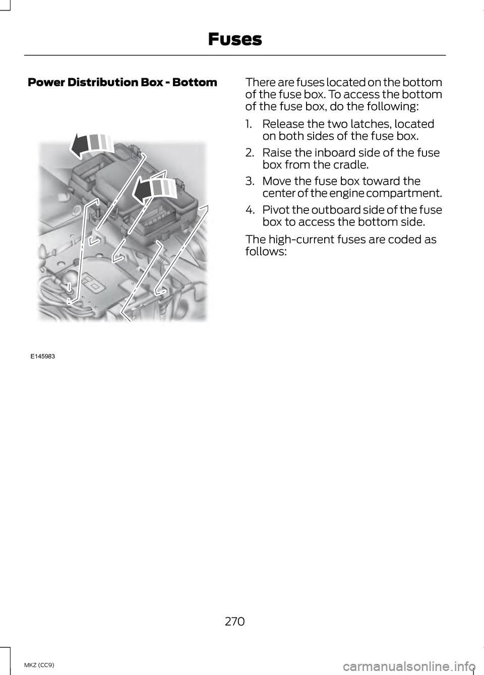 LINCOLN MKZ HYBRID 2013  Owners Manual Power Distribution Box - Bottom There are fuses located on the bottom
of the fuse box. To access the bottom
of the fuse box, do the following:
1. Release the two latches, located
on both sides of the 