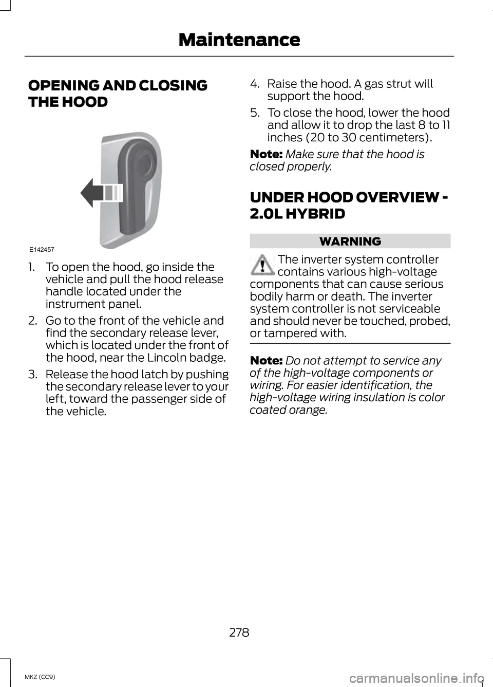 LINCOLN MKZ HYBRID 2013 Owners Manual OPENING AND CLOSING
THE HOOD
1. To open the hood, go inside the
vehicle and pull the hood release
handle located under the
instrument panel.
2. Go to the front of the vehicle and find the secondary re LINCOLN MKZ HYBRID 2013 Owners Manual OPENING AND CLOSING
THE HOOD
1. To open the hood, go inside the
vehicle and pull the hood release
handle located under the
instrument panel.
2. Go to the front of the vehicle and find the secondary re
