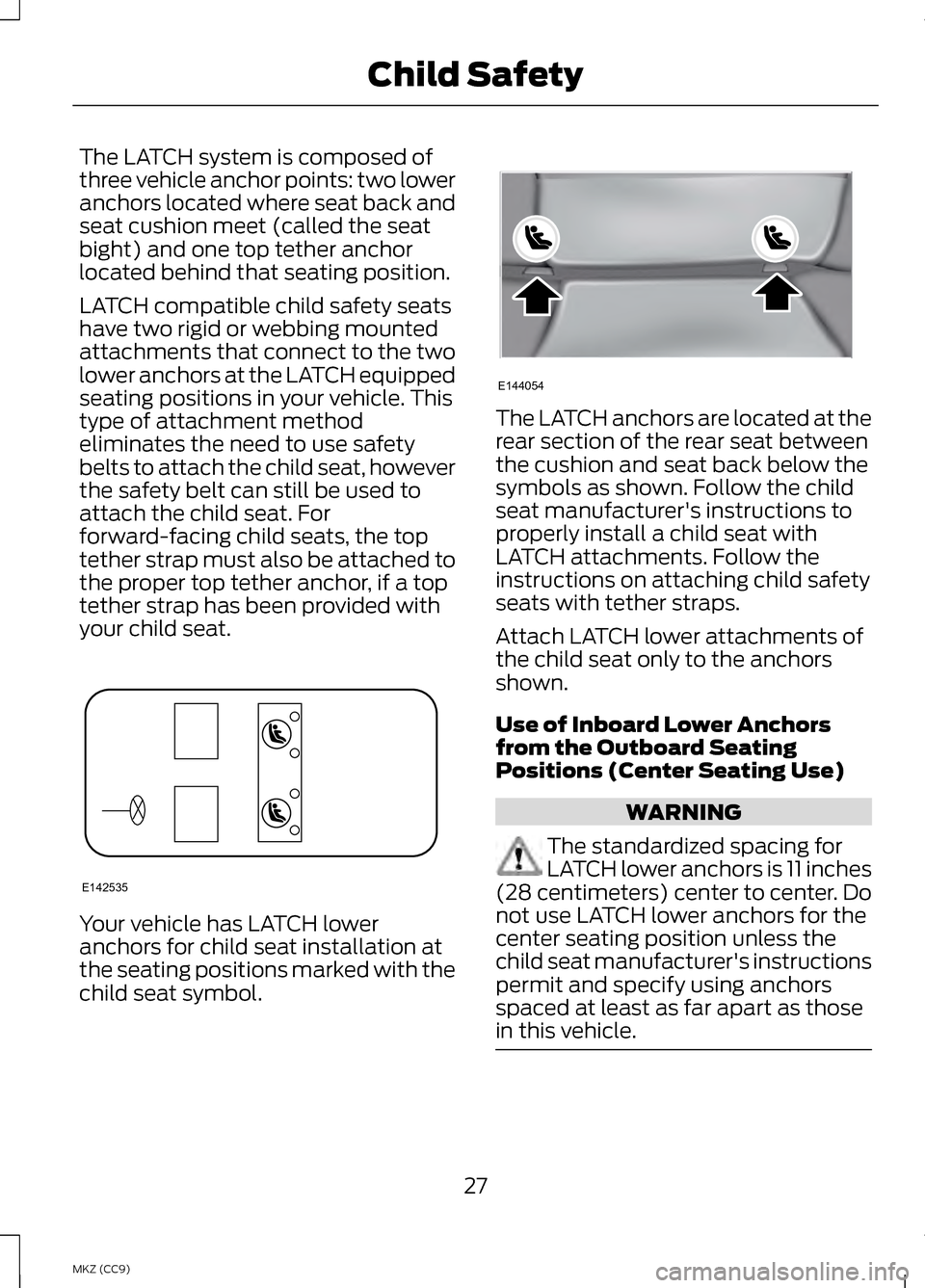 LINCOLN MKZ HYBRID 2013 Owners Manual The LATCH system is composed of
three vehicle anchor points: two lower
anchors located where seat back and
seat cushion meet (called the seat
bight) and one top tether anchor
located behind that seati LINCOLN MKZ HYBRID 2013 Owners Manual The LATCH system is composed of
three vehicle anchor points: two lower
anchors located where seat back and
seat cushion meet (called the seat
bight) and one top tether anchor
located behind that seati
