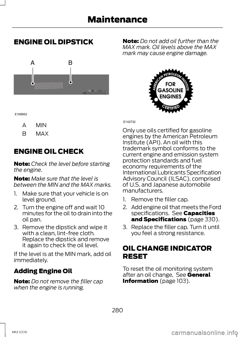 LINCOLN MKZ HYBRID 2013 Owners Manual ENGINE OIL DIPSTICK
MINA
MAXB
ENGINE OIL CHECK
Note: Check the level before starting
the engine.
Note: Make sure that the level is
between the MIN and the MAX marks.
1. Make sure that your vehicle is LINCOLN MKZ HYBRID 2013 Owners Manual ENGINE OIL DIPSTICK
MINA
MAXB
ENGINE OIL CHECK
Note: Check the level before starting
the engine.
Note: Make sure that the level is
between the MIN and the MAX marks.
1. Make sure that your vehicle is