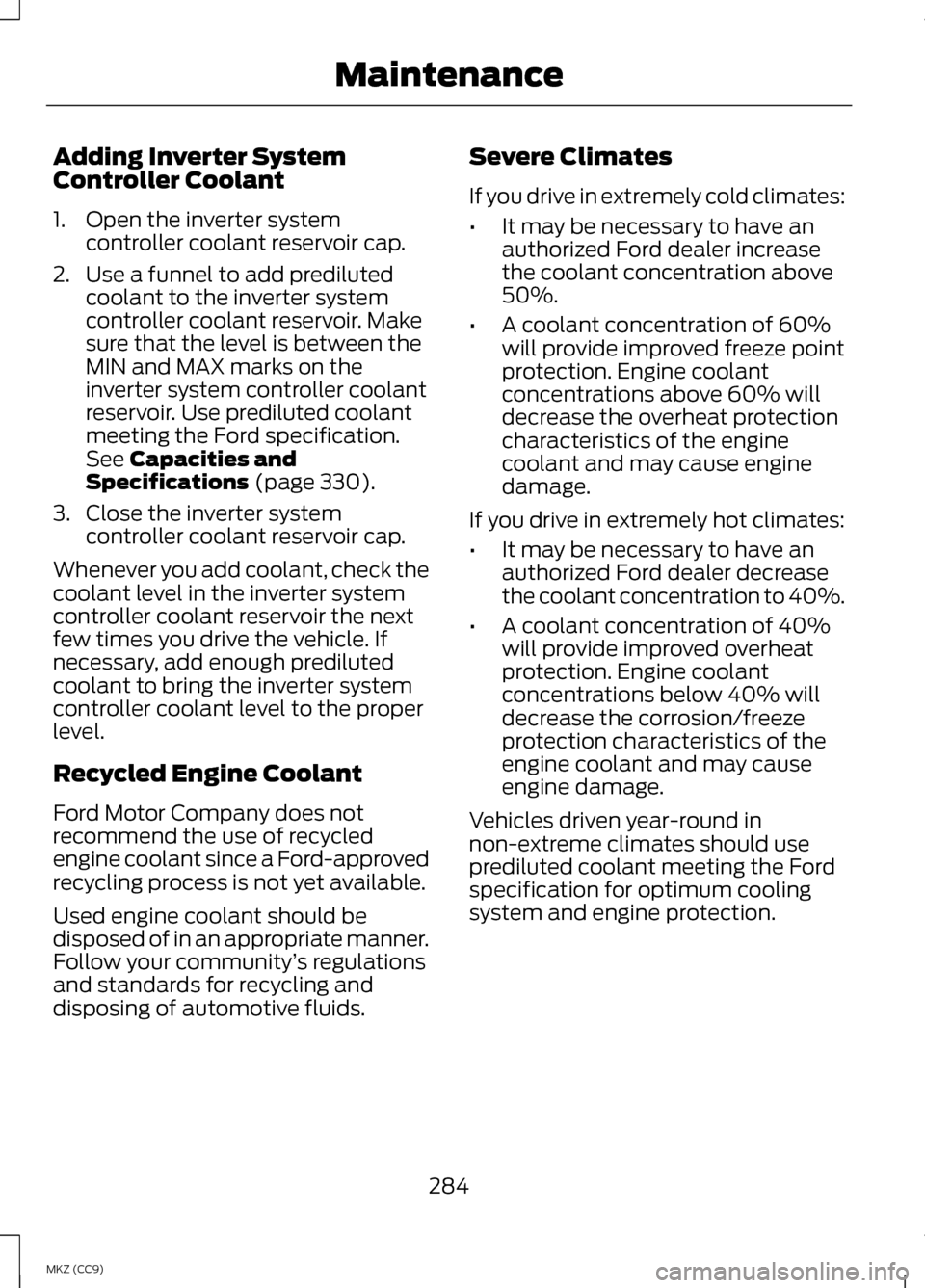 LINCOLN MKZ HYBRID 2013 Owners Manual Adding Inverter System
Controller Coolant
1. Open the inverter system
controller coolant reservoir cap.
2. Use a funnel to add prediluted coolant to the inverter system
controller coolant reservoir. M LINCOLN MKZ HYBRID 2013 Owners Manual Adding Inverter System
Controller Coolant
1. Open the inverter system
controller coolant reservoir cap.
2. Use a funnel to add prediluted coolant to the inverter system
controller coolant reservoir. M