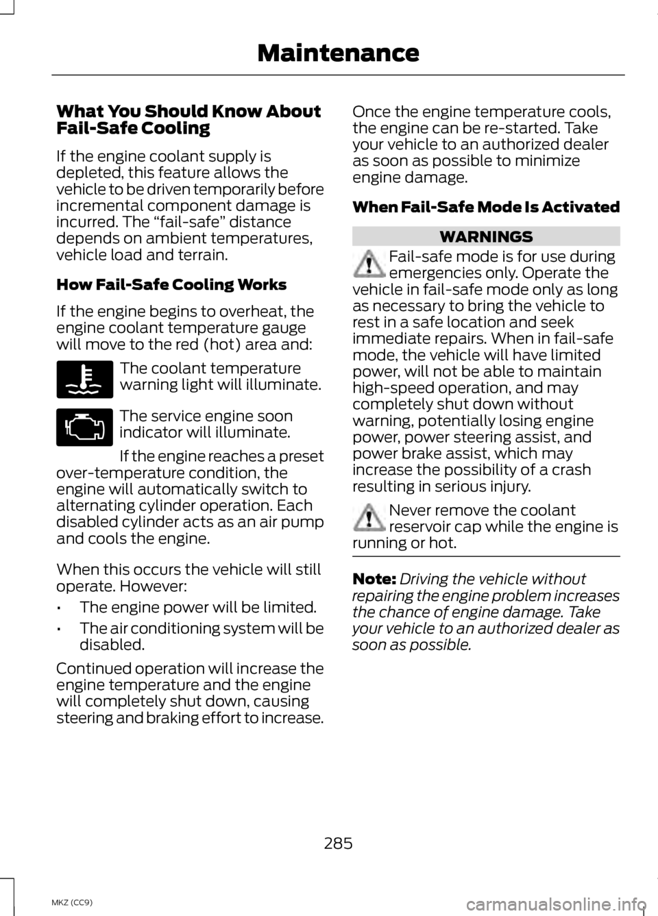LINCOLN MKZ HYBRID 2013 Owners Manual What You Should Know About
Fail-Safe Cooling
If the engine coolant supply is
depleted, this feature allows the
vehicle to be driven temporarily before
incremental component damage is
incurred. The
LINCOLN MKZ HYBRID 2013 Owners Manual What You Should Know About
Fail-Safe Cooling
If the engine coolant supply is
depleted, this feature allows the
vehicle to be driven temporarily before
incremental component damage is
incurred. The