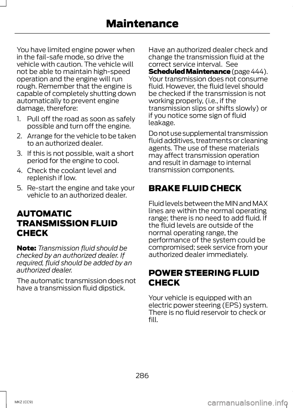 LINCOLN MKZ HYBRID 2013  Owners Manual You have limited engine power when
in the fail-safe mode, so drive the
vehicle with caution. The vehicle will
not be able to maintain high-speed
operation and the engine will run
rough. Remember that 