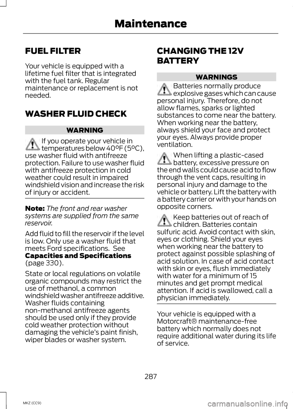 LINCOLN MKZ HYBRID 2013 Owners Manual FUEL FILTER
Your vehicle is equipped with a
lifetime fuel filter that is integrated
with the fuel tank. Regular
maintenance or replacement is not
needed.
WASHER FLUID CHECK
WARNING
If you operate your LINCOLN MKZ HYBRID 2013 Owners Manual FUEL FILTER
Your vehicle is equipped with a
lifetime fuel filter that is integrated
with the fuel tank. Regular
maintenance or replacement is not
needed.
WASHER FLUID CHECK
WARNING
If you operate your