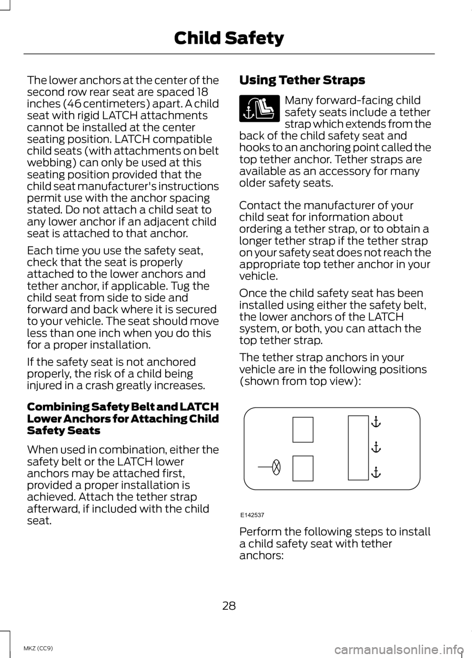 LINCOLN MKZ HYBRID 2013 Owners Manual The lower anchors at the center of the
second row rear seat are spaced 18
inches (46 centimeters) apart. A child
seat with rigid LATCH attachments
cannot be installed at the center
seating position. L LINCOLN MKZ HYBRID 2013 Owners Manual The lower anchors at the center of the
second row rear seat are spaced 18
inches (46 centimeters) apart. A child
seat with rigid LATCH attachments
cannot be installed at the center
seating position. L