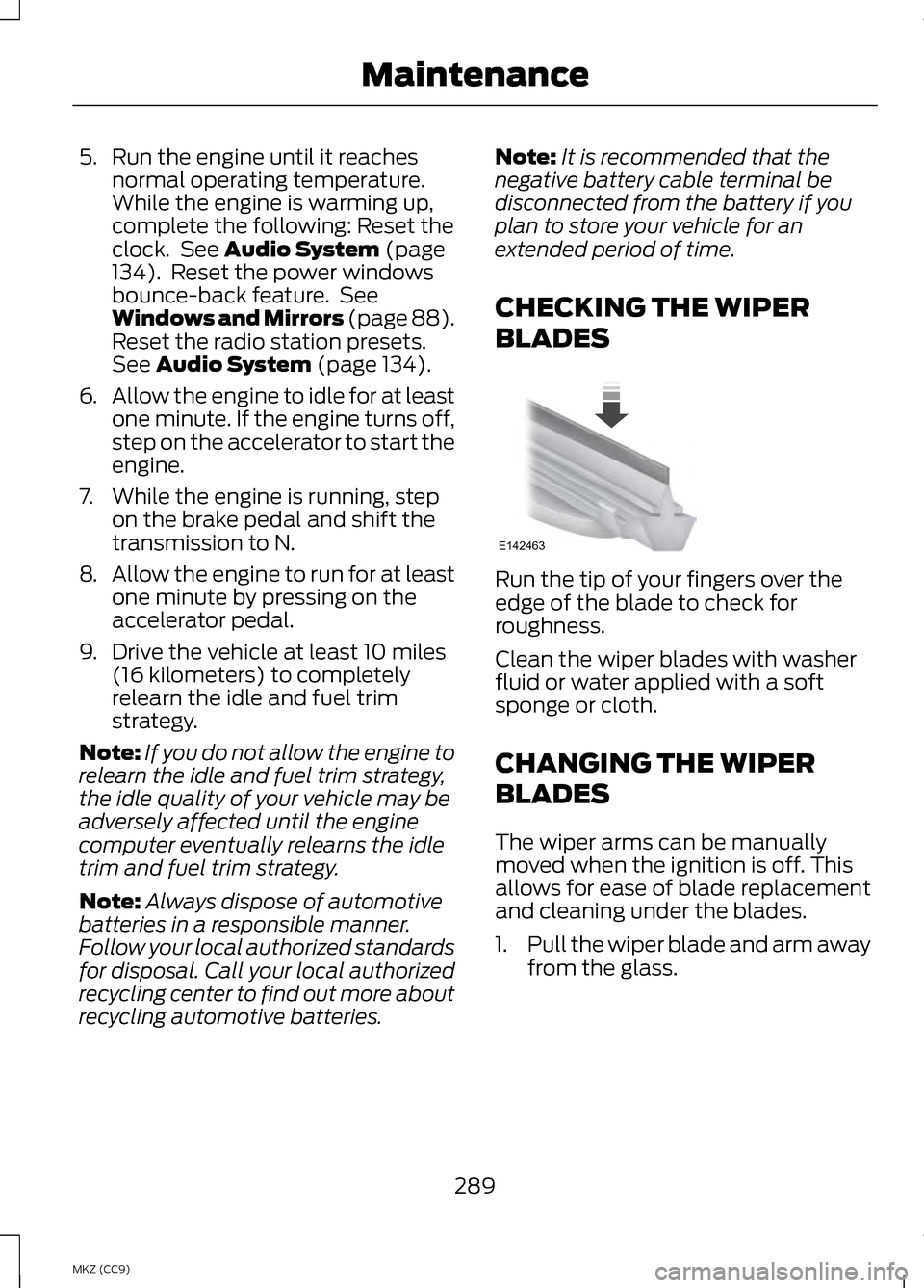 LINCOLN MKZ HYBRID 2013 Owners Manual 5. Run the engine until it reaches
normal operating temperature.
While the engine is warming up,
complete the following: Reset the
clock. See Audio System (page
134). Reset the power windows
bounce- LINCOLN MKZ HYBRID 2013 Owners Manual 5. Run the engine until it reaches
normal operating temperature.
While the engine is warming up,
complete the following: Reset the
clock. See Audio System (page
134). Reset the power windows
bounce-