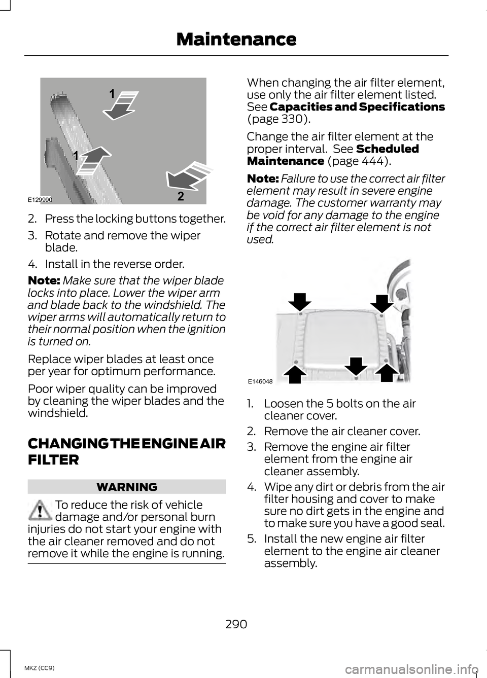 LINCOLN MKZ HYBRID 2013 Owners Manual 2.
Press the locking buttons together.
3. Rotate and remove the wiper blade.
4. Install in the reverse order.
Note: Make sure that the wiper blade
locks into place. Lower the wiper arm
and blade back LINCOLN MKZ HYBRID 2013 Owners Manual 2.
Press the locking buttons together.
3. Rotate and remove the wiper blade.
4. Install in the reverse order.
Note: Make sure that the wiper blade
locks into place. Lower the wiper arm
and blade back