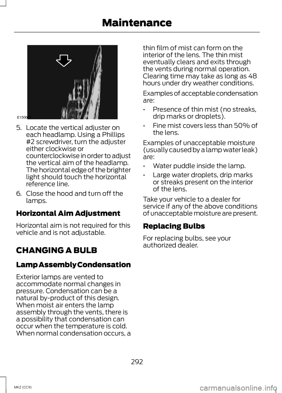 LINCOLN MKZ HYBRID 2013  Owners Manual 5. Locate the vertical adjuster on
each headlamp. Using a Phillips
#2 screwdriver, turn the adjuster
either clockwise or
counterclockwise in order to adjust
the vertical aim of the headlamp.
The horiz