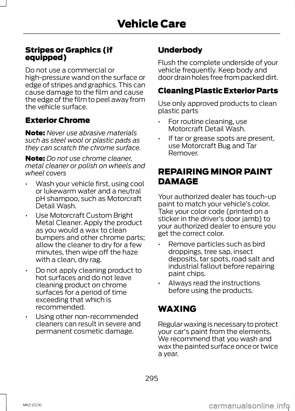 LINCOLN MKZ HYBRID 2013 Owners Manual Stripes or Graphics (if
equipped)
Do not use a commercial or
high-pressure wand on the surface or
edge of stripes and graphics. This can
cause damage to the film and cause
the edge of the film to peel LINCOLN MKZ HYBRID 2013 Owners Manual Stripes or Graphics (if
equipped)
Do not use a commercial or
high-pressure wand on the surface or
edge of stripes and graphics. This can
cause damage to the film and cause
the edge of the film to peel