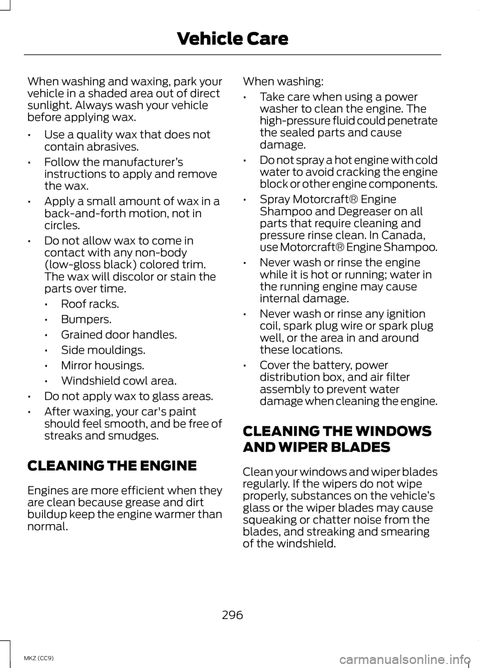 LINCOLN MKZ HYBRID 2013  Owners Manual When washing and waxing, park your
vehicle in a shaded area out of direct
sunlight. Always wash your vehicle
before applying wax.
•
Use a quality wax that does not
contain abrasives.
• Follow the 