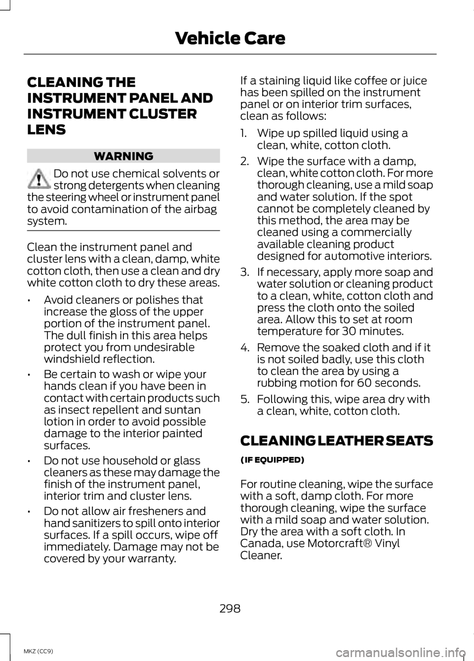 LINCOLN MKZ HYBRID 2013 Owners Manual CLEANING THE
INSTRUMENT PANEL AND
INSTRUMENT CLUSTER
LENS
WARNING
Do not use chemical solvents or
strong detergents when cleaning
the steering wheel or instrument panel
to avoid contamination of the a LINCOLN MKZ HYBRID 2013 Owners Manual CLEANING THE
INSTRUMENT PANEL AND
INSTRUMENT CLUSTER
LENS
WARNING
Do not use chemical solvents or
strong detergents when cleaning
the steering wheel or instrument panel
to avoid contamination of the a