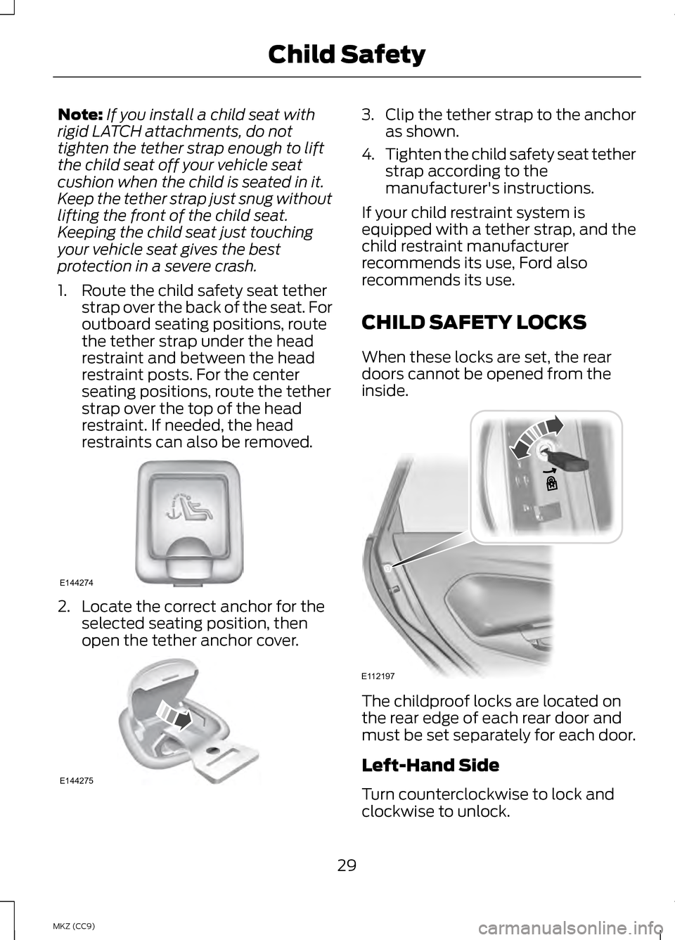 LINCOLN MKZ HYBRID 2013 Owners Manual Note:
If you install a child seat with
rigid LATCH attachments, do not
tighten the tether strap enough to lift
the child seat off your vehicle seat
cushion when the child is seated in it.
Keep the tet LINCOLN MKZ HYBRID 2013 Owners Manual Note:
If you install a child seat with
rigid LATCH attachments, do not
tighten the tether strap enough to lift
the child seat off your vehicle seat
cushion when the child is seated in it.
Keep the tet