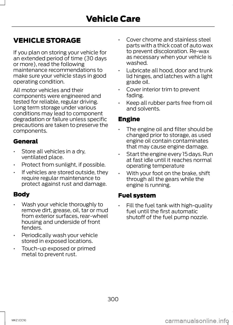 LINCOLN MKZ HYBRID 2013 Owners Manual VEHICLE STORAGE
If you plan on storing your vehicle for
an extended period of time (30 days
or more), read the following
maintenance recommendations to
make sure your vehicle stays in good
operating c LINCOLN MKZ HYBRID 2013 Owners Manual VEHICLE STORAGE
If you plan on storing your vehicle for
an extended period of time (30 days
or more), read the following
maintenance recommendations to
make sure your vehicle stays in good
operating c