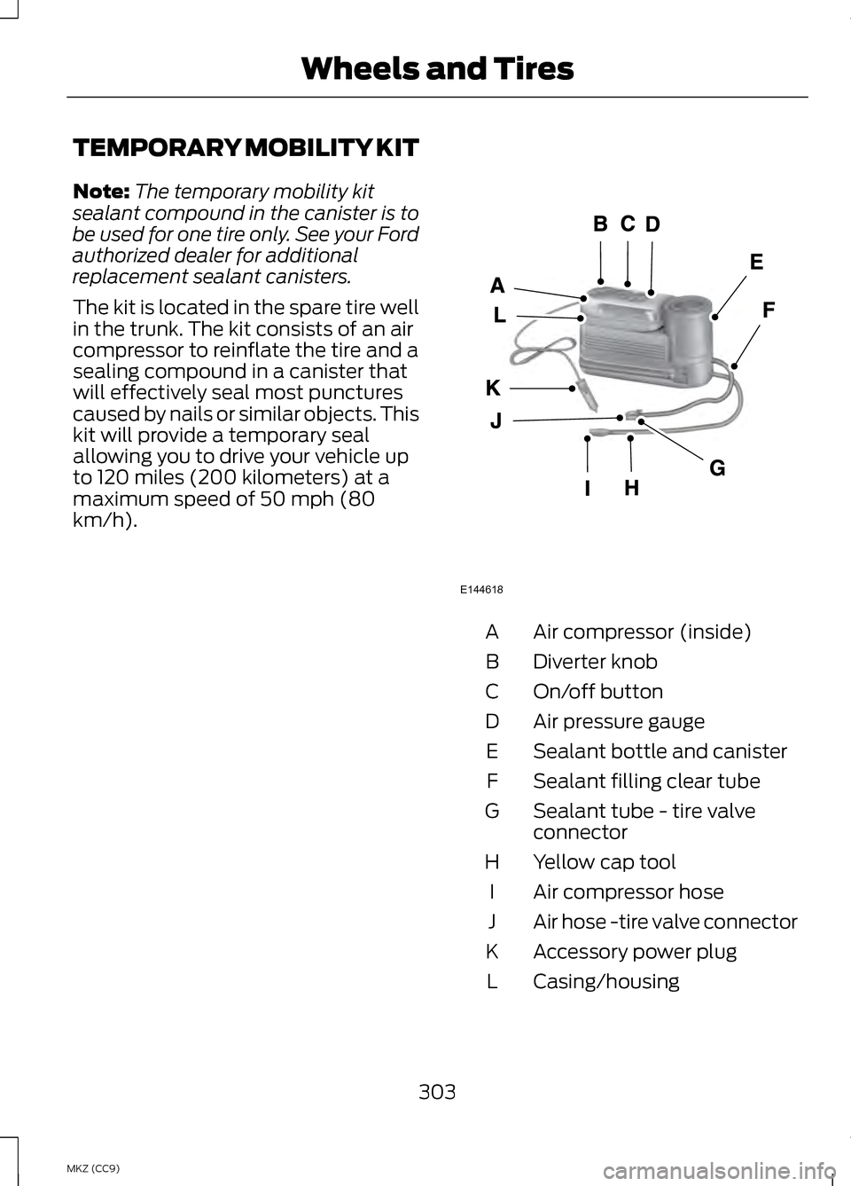 LINCOLN MKZ HYBRID 2013 Owners Manual TEMPORARY MOBILITY KIT
Note:
The temporary mobility kit
sealant compound in the canister is to
be used for one tire only. See your Ford
authorized dealer for additional
replacement sealant canisters.
LINCOLN MKZ HYBRID 2013 Owners Manual TEMPORARY MOBILITY KIT
Note:
The temporary mobility kit
sealant compound in the canister is to
be used for one tire only. See your Ford
authorized dealer for additional
replacement sealant canisters.