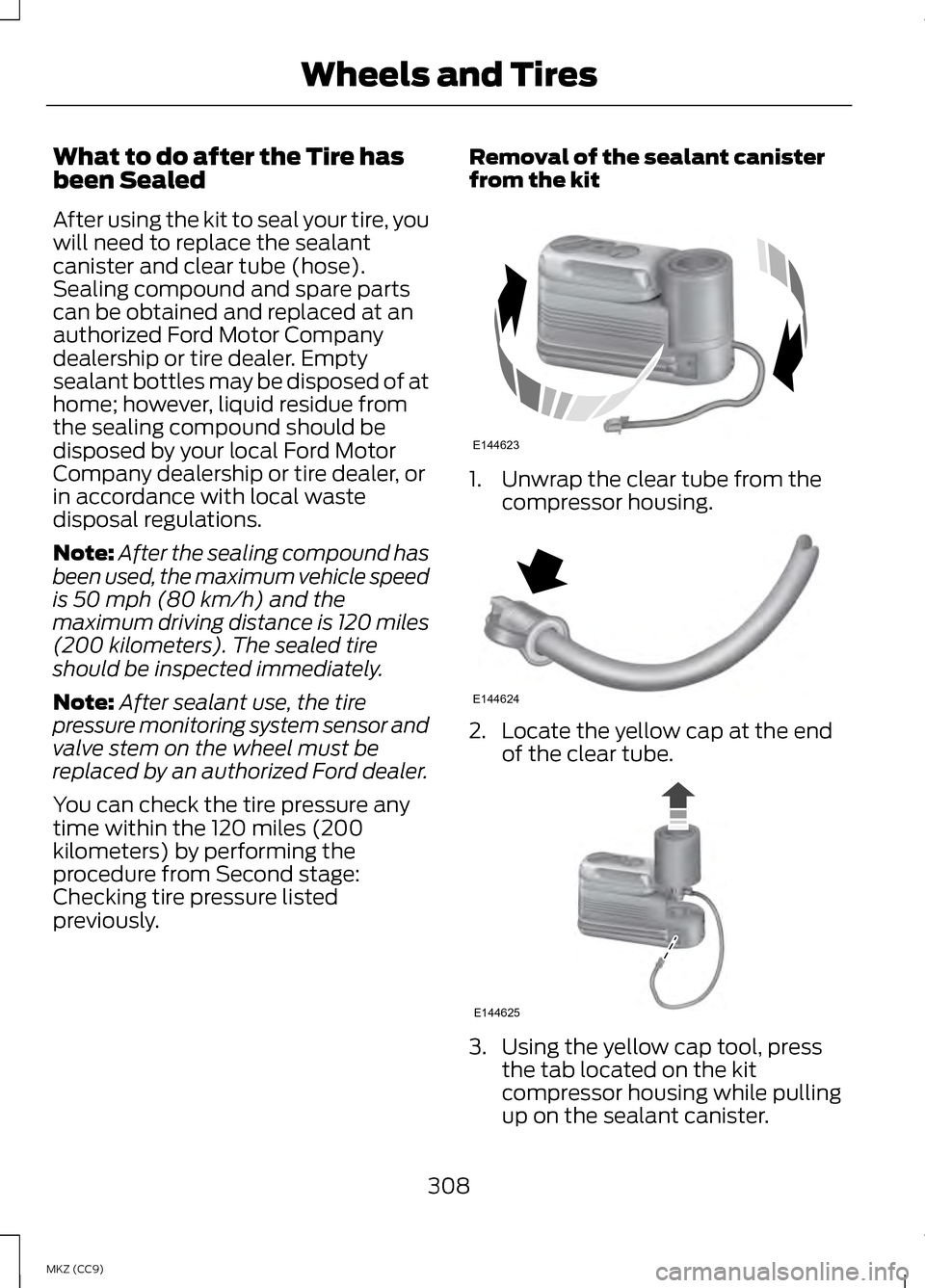 LINCOLN MKZ HYBRID 2013 Service Manual What to do after the Tire has
been Sealed
After using the kit to seal your tire, you
will need to replace the sealant
canister and clear tube (hose).
Sealing compound and spare parts
can be obtained a LINCOLN MKZ HYBRID 2013 Service Manual What to do after the Tire has
been Sealed
After using the kit to seal your tire, you
will need to replace the sealant
canister and clear tube (hose).
Sealing compound and spare parts
can be obtained a