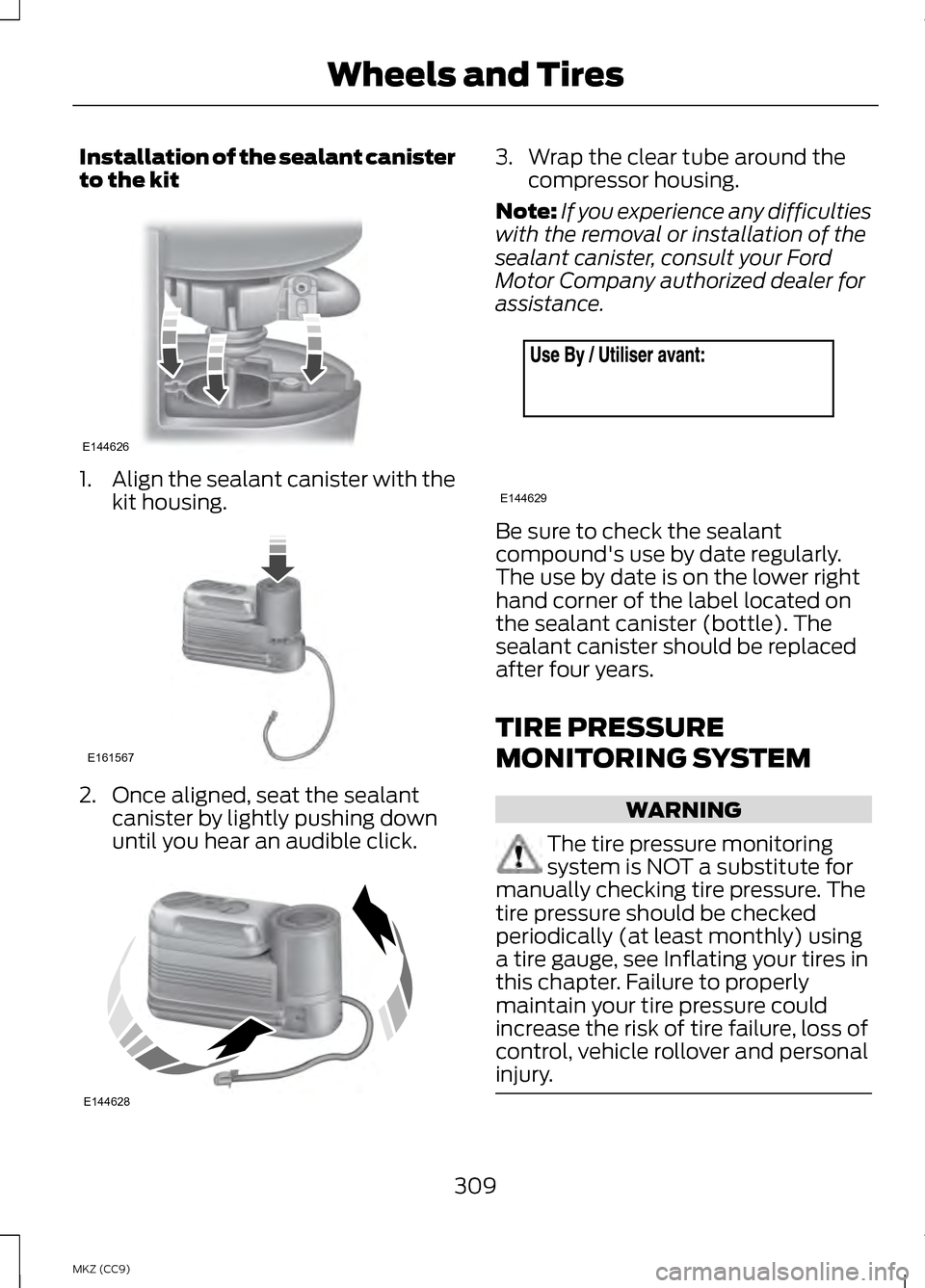 LINCOLN MKZ HYBRID 2013 Owners Manual Installation of the sealant canister
to the kit
1.
Align the sealant canister with the
kit housing. 2. Once aligned, seat the sealant
canister by lightly pushing down
until you hear an audible click. LINCOLN MKZ HYBRID 2013 Owners Manual Installation of the sealant canister
to the kit
1.
Align the sealant canister with the
kit housing. 2. Once aligned, seat the sealant
canister by lightly pushing down
until you hear an audible click.