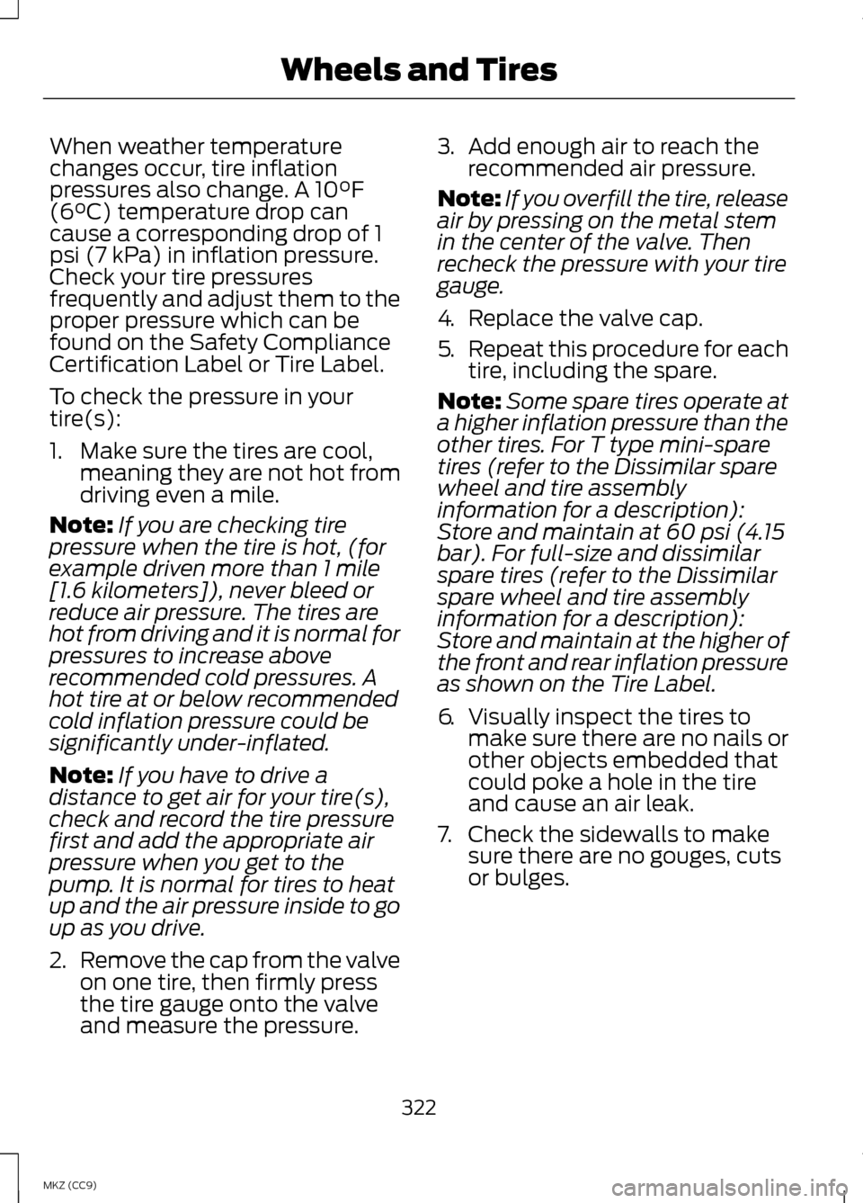 LINCOLN MKZ HYBRID 2013  Owners Manual When weather temperature
changes occur, tire inflation
pressures also change. A 10°F
(6°C) temperature drop can
cause a corresponding drop of 1
psi (7 kPa) in inflation pressure.
Check your tire pre