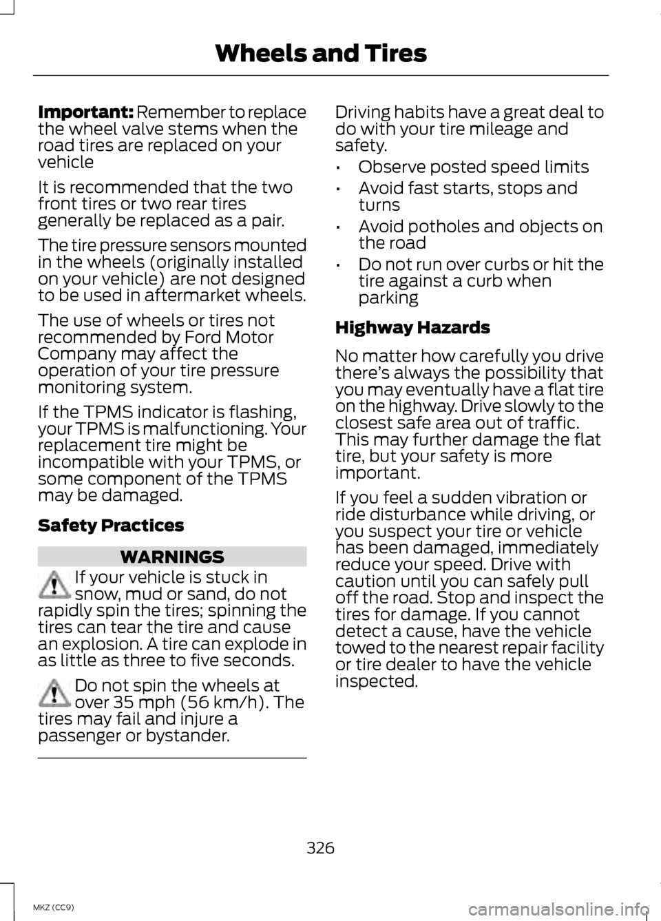 LINCOLN MKZ HYBRID 2013 Service Manual Important: Remember to replace
the wheel valve stems when the
road tires are replaced on your
vehicle
It is recommended that the two
front tires or two rear tires
generally be replaced as a pair.
The LINCOLN MKZ HYBRID 2013 Service Manual Important: Remember to replace
the wheel valve stems when the
road tires are replaced on your
vehicle
It is recommended that the two
front tires or two rear tires
generally be replaced as a pair.
The