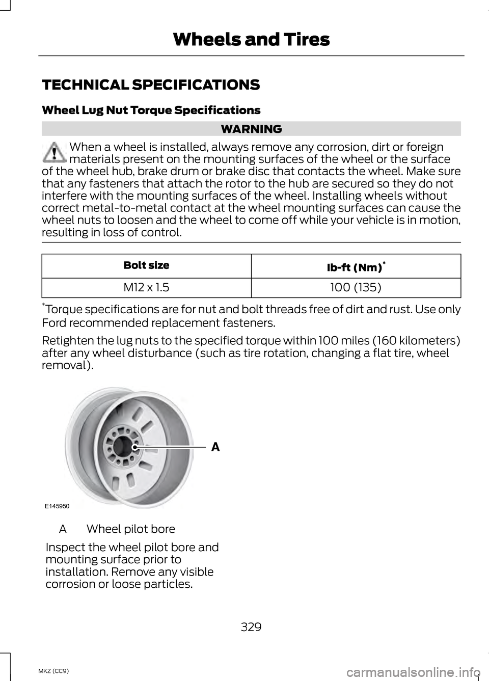 LINCOLN MKZ HYBRID 2013 Owners Manual TECHNICAL SPECIFICATIONS
Wheel Lug Nut Torque Specifications
WARNING
When a wheel is installed, always remove any corrosion, dirt or foreign
materials present on the mounting surfaces of the wheel or LINCOLN MKZ HYBRID 2013 Owners Manual TECHNICAL SPECIFICATIONS
Wheel Lug Nut Torque Specifications
WARNING
When a wheel is installed, always remove any corrosion, dirt or foreign
materials present on the mounting surfaces of the wheel or