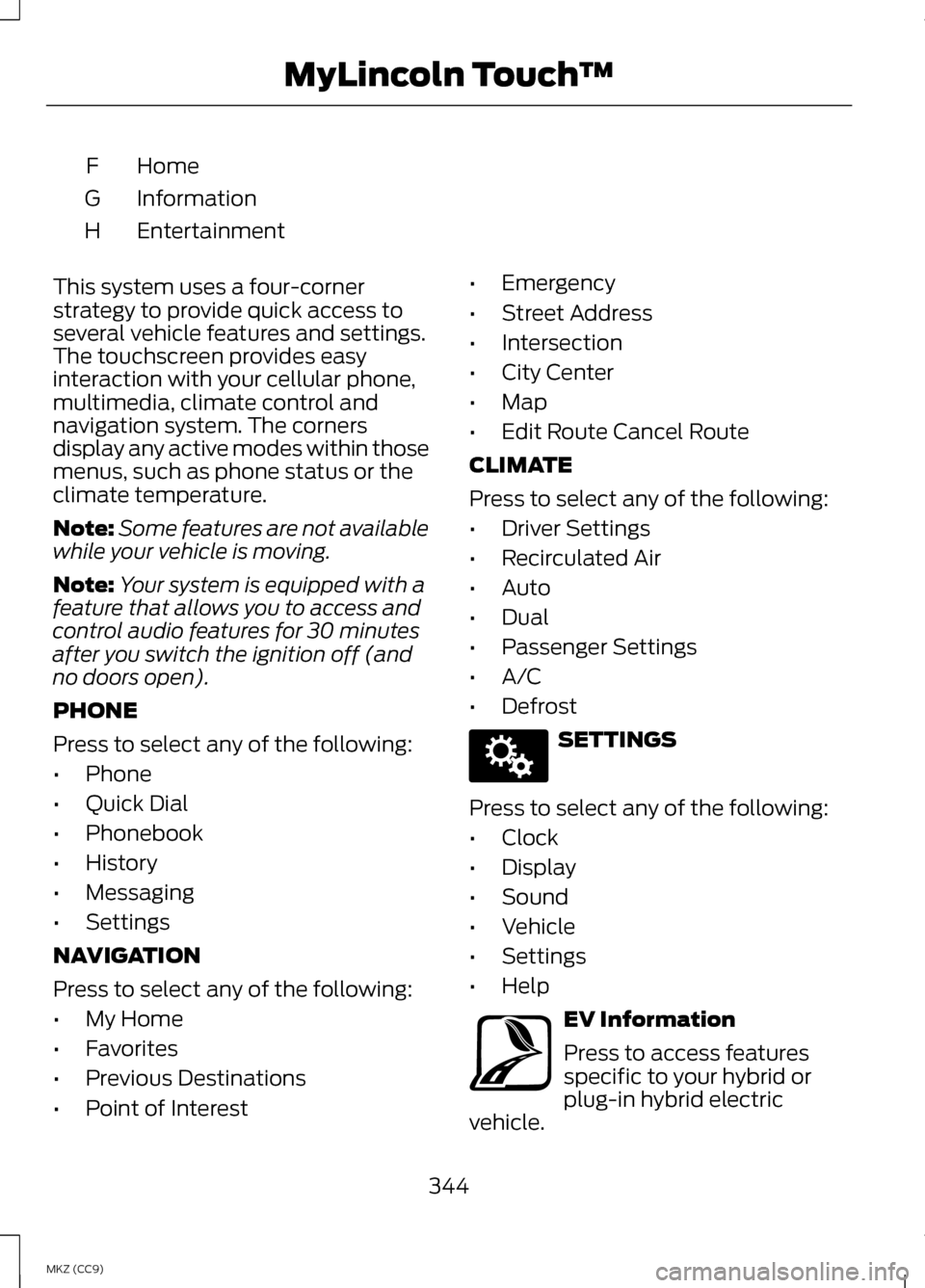 LINCOLN MKZ HYBRID 2013  Owners Manual Home
F
Information
G
Entertainment
H
This system uses a four-corner
strategy to provide quick access to
several vehicle features and settings.
The touchscreen provides easy
interaction with your cellu