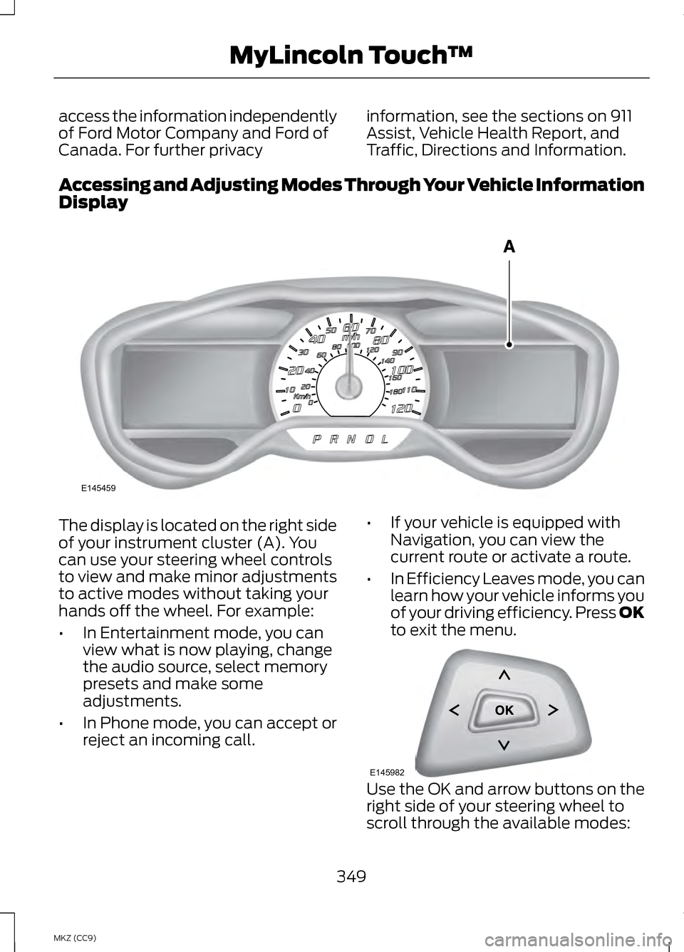 LINCOLN MKZ HYBRID 2013  Owners Manual access the information independently
of Ford Motor Company and Ford of
Canada. For further privacy
information, see the sections on 911
Assist, Vehicle Health Report, and
Traffic, Directions and Infor