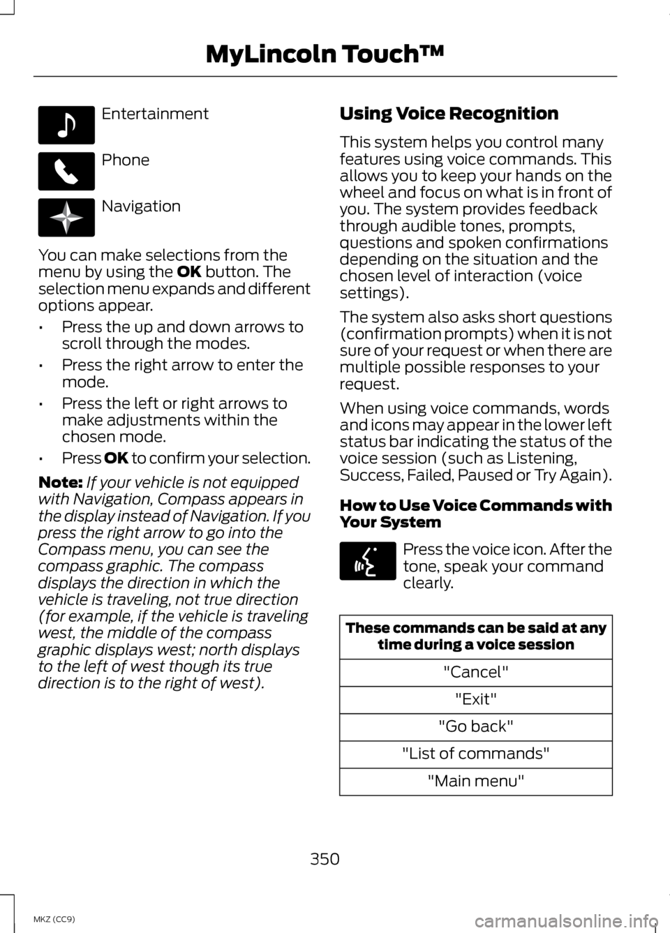 LINCOLN MKZ HYBRID 2013 Owners Manual Entertainment
Phone
Navigation
You can make selections from the
menu by using the OK button. The
selection menu expands and different
options appear.
• Press the up and down arrows to
scroll through LINCOLN MKZ HYBRID 2013 Owners Manual Entertainment
Phone
Navigation
You can make selections from the
menu by using the OK button. The
selection menu expands and different
options appear.
• Press the up and down arrows to
scroll through