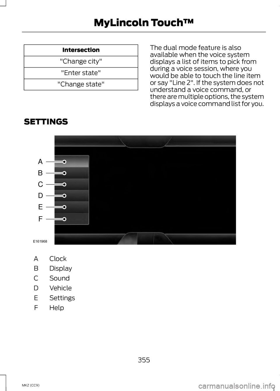 LINCOLN MKZ HYBRID 2013 Owners Manual Intersection
"Change city" "Enter state"
"Change state" The dual mode feature is also
available when the voice system
displays a list of items to pick from
during a voice session, where you
would be a LINCOLN MKZ HYBRID 2013 Owners Manual Intersection
"Change city" "Enter state"
"Change state" The dual mode feature is also
available when the voice system
displays a list of items to pick from
during a voice session, where you
would be a