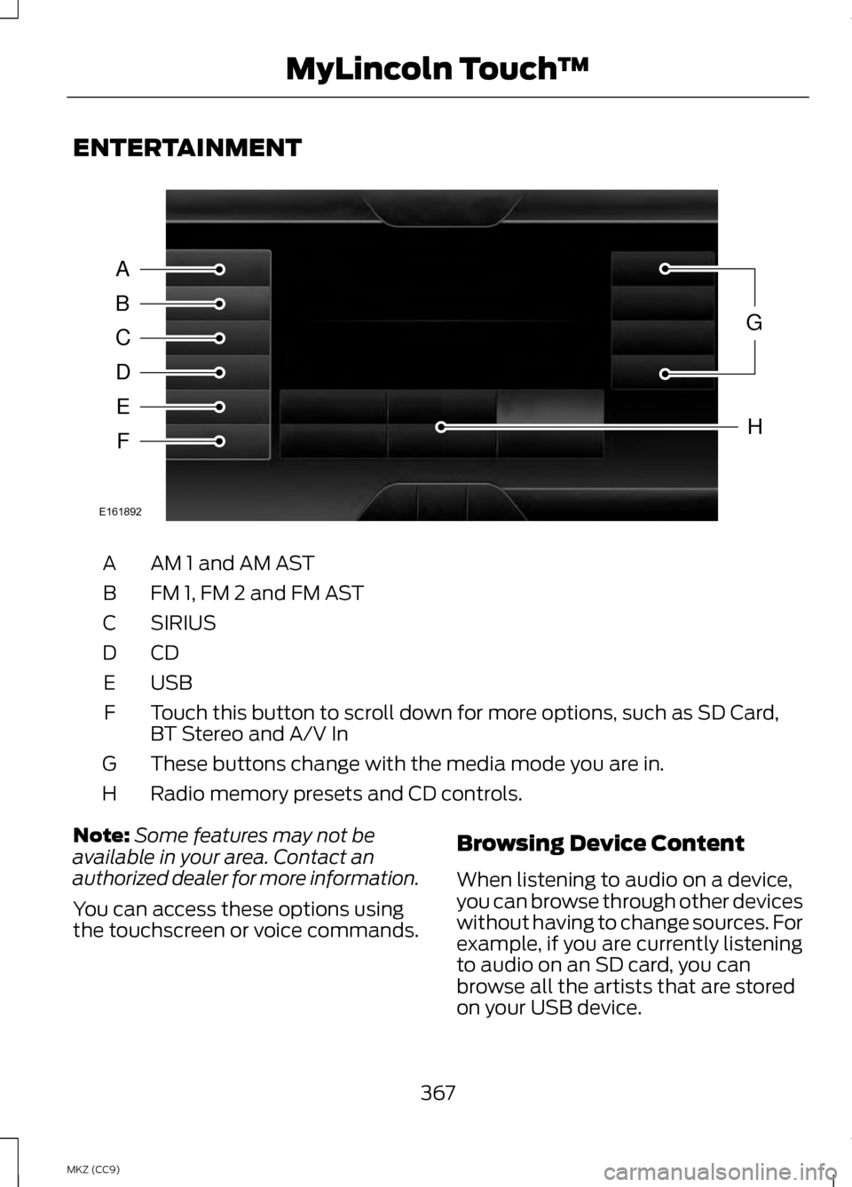 LINCOLN MKZ HYBRID 2013 Owners Manual ENTERTAINMENT
AM 1 and AM AST
A
FM 1, FM 2 and FM AST
B
SIRIUS
C
CDD
USBE
Touch this button to scroll down for more options, such as SD Card,
BT Stereo and A/V In
F
These buttons change with the media LINCOLN MKZ HYBRID 2013 Owners Manual ENTERTAINMENT
AM 1 and AM AST
A
FM 1, FM 2 and FM AST
B
SIRIUS
C
CDD
USBE
Touch this button to scroll down for more options, such as SD Card,
BT Stereo and A/V In
F
These buttons change with the media