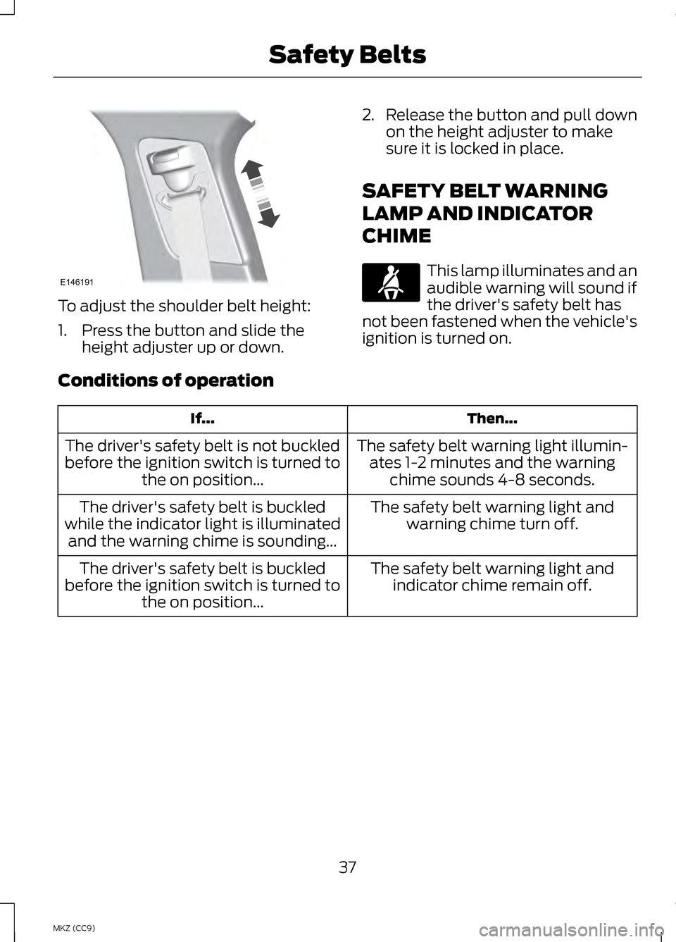 LINCOLN MKZ HYBRID 2013 Owners Guide To adjust the shoulder belt height:
1. Press the button and slide the
height adjuster up or down. 2. Release the button and pull down
on the height adjuster to make
sure it is locked in place.
SAFETY 