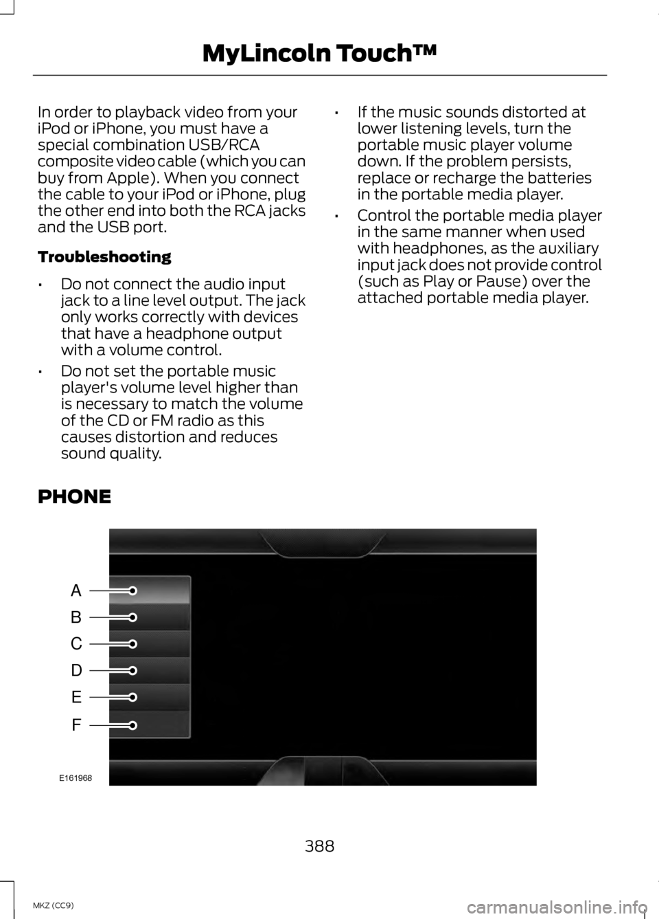 LINCOLN MKZ HYBRID 2013 Owners Manual In order to playback video from your
iPod or iPhone, you must have a
special combination USB/RCA
composite video cable (which you can
buy from Apple). When you connect
the cable to your iPod or iPhone LINCOLN MKZ HYBRID 2013 Owners Manual In order to playback video from your
iPod or iPhone, you must have a
special combination USB/RCA
composite video cable (which you can
buy from Apple). When you connect
the cable to your iPod or iPhone