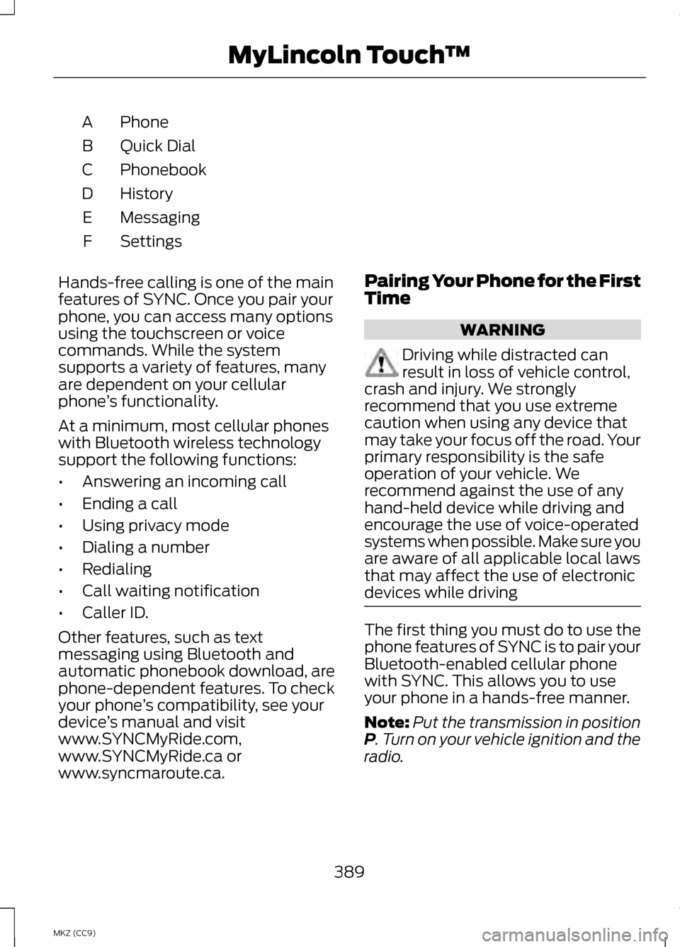 LINCOLN MKZ HYBRID 2013 Owners Manual Phone
A
Quick Dial
B
Phonebook
C
History
D
Messaging
E
Settings
F
Hands-free calling is one of the main
features of SYNC. Once you pair your
phone, you can access many options
using the touchscreen or LINCOLN MKZ HYBRID 2013 Owners Manual Phone
A
Quick Dial
B
Phonebook
C
History
D
Messaging
E
Settings
F
Hands-free calling is one of the main
features of SYNC. Once you pair your
phone, you can access many options
using the touchscreen or