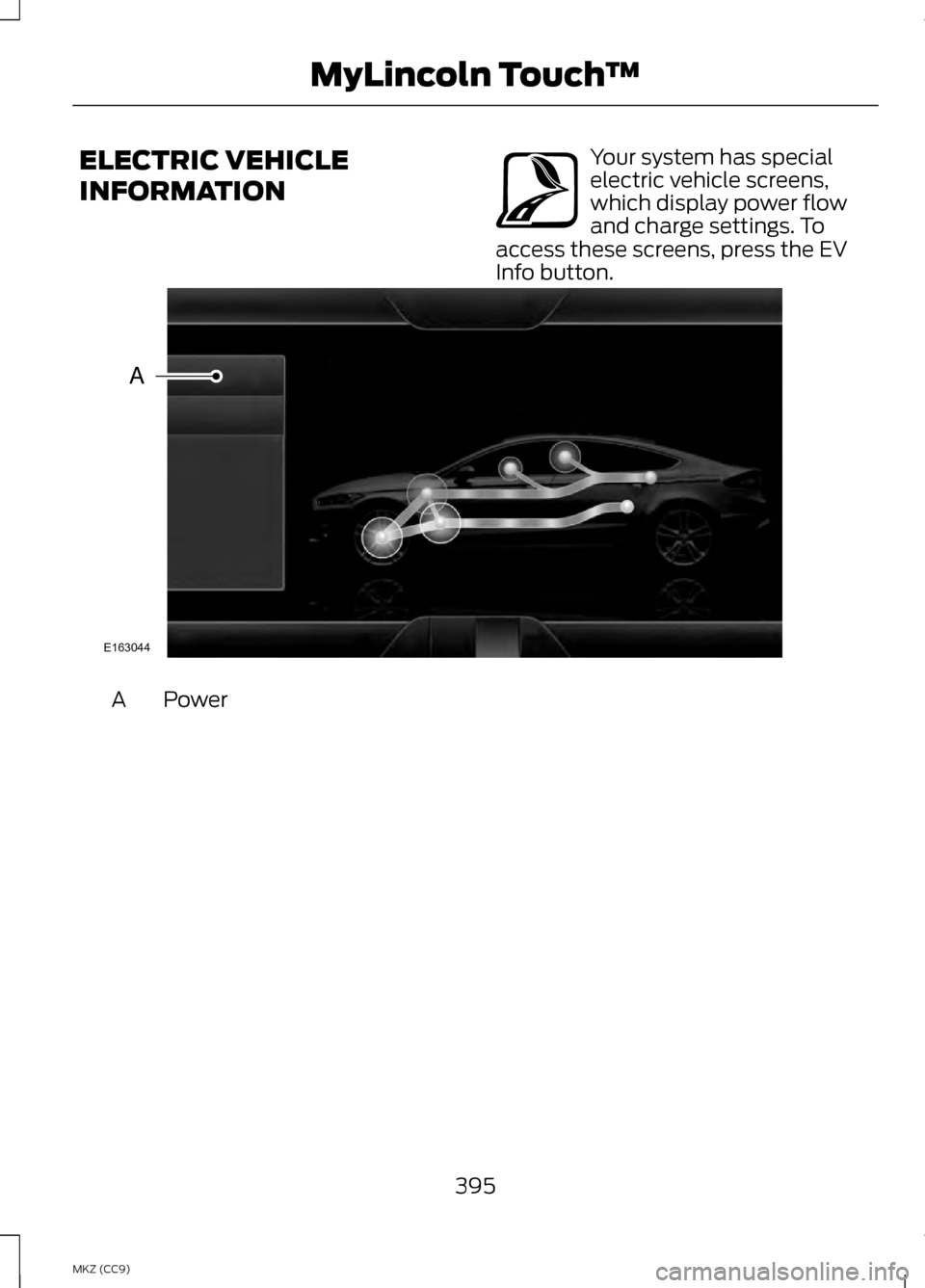 LINCOLN MKZ HYBRID 2013 Owners Manual ELECTRIC VEHICLE
INFORMATION Your system has special
electric vehicle screens,
which display power flow
and charge settings. To
access these screens, press the EV
Info button. Power
A
395
MKZ (CC9) My LINCOLN MKZ HYBRID 2013 Owners Manual ELECTRIC VEHICLE
INFORMATION Your system has special
electric vehicle screens,
which display power flow
and charge settings. To
access these screens, press the EV
Info button. Power
A
395
MKZ (CC9) My