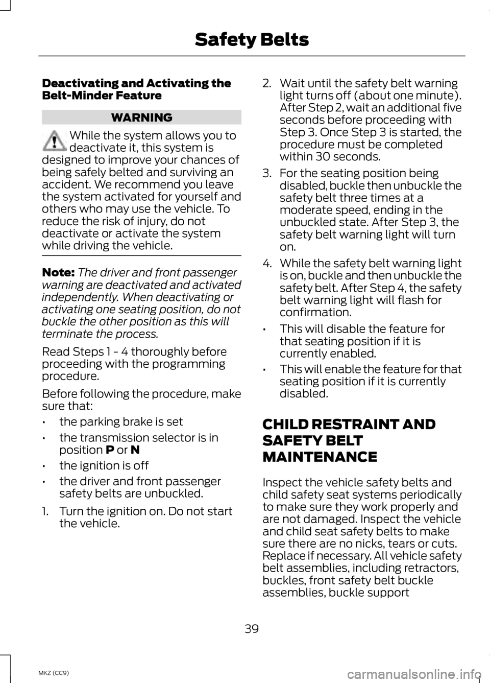 LINCOLN MKZ HYBRID 2013 Service Manual Deactivating and Activating the
Belt-Minder Feature
WARNING
While the system allows you to
deactivate it, this system is
designed to improve your chances of
being safely belted and surviving an
accide LINCOLN MKZ HYBRID 2013 Service Manual Deactivating and Activating the
Belt-Minder Feature
WARNING
While the system allows you to
deactivate it, this system is
designed to improve your chances of
being safely belted and surviving an
accide