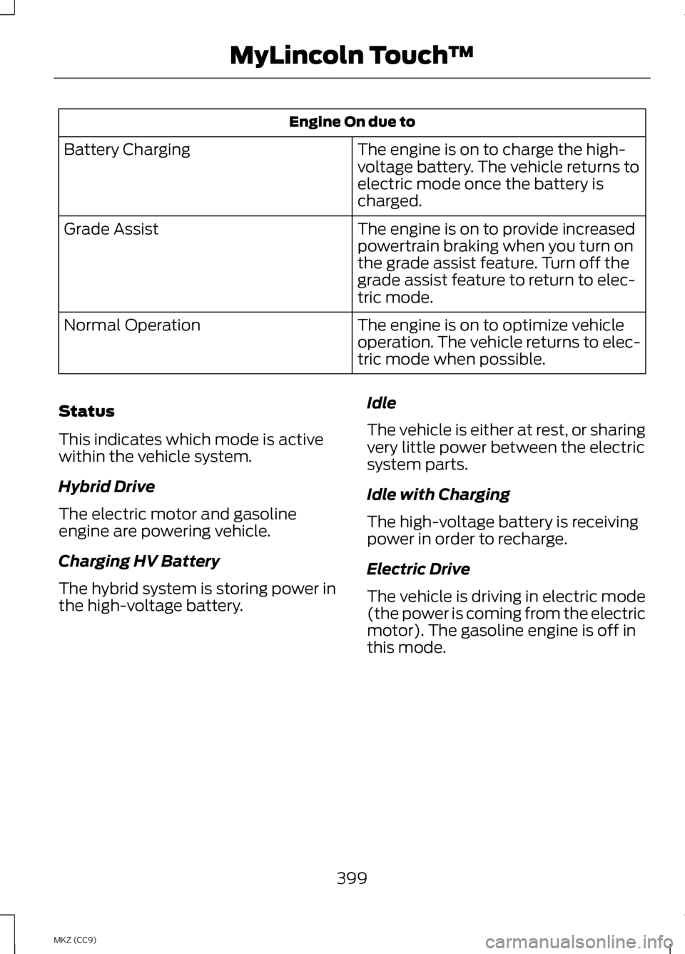 LINCOLN MKZ HYBRID 2013 Owners Manual Engine On due to
The engine is on to charge the high-
voltage battery. The vehicle returns to
electric mode once the battery is
charged.
Battery Charging
The engine is on to provide increased
powertra LINCOLN MKZ HYBRID 2013 Owners Manual Engine On due to
The engine is on to charge the high-
voltage battery. The vehicle returns to
electric mode once the battery is
charged.
Battery Charging
The engine is on to provide increased
powertra