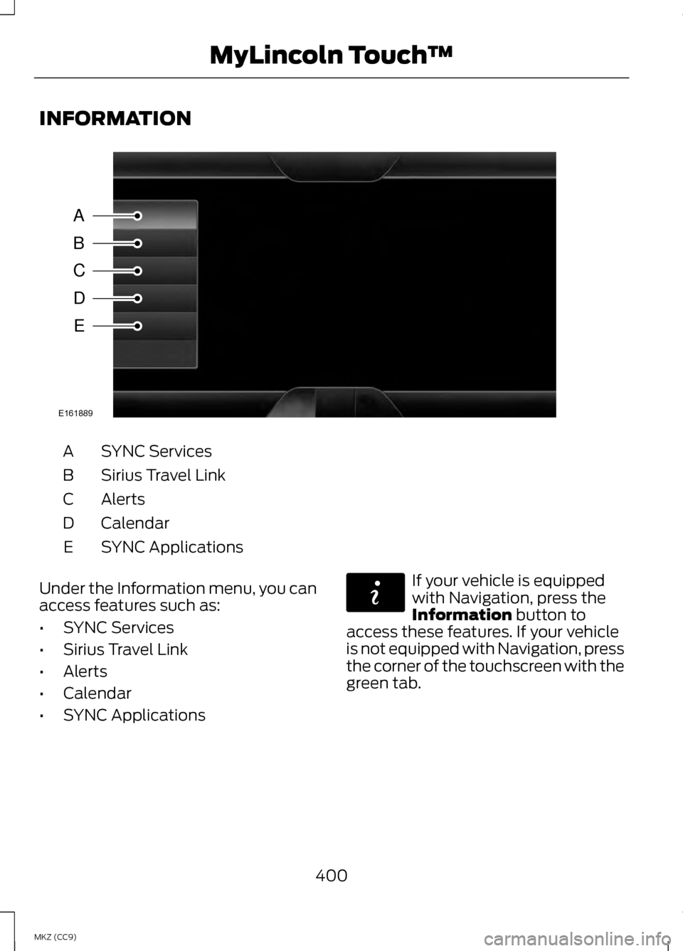 LINCOLN MKZ HYBRID 2013 Owners Manual INFORMATION
SYNC Services
A
Sirius Travel Link
B
Alerts
C
Calendar
D
SYNC Applications
E
Under the Information menu, you can
access features such as:
• SYNC Services
• Sirius Travel Link
• Alert LINCOLN MKZ HYBRID 2013 Owners Manual INFORMATION
SYNC Services
A
Sirius Travel Link
B
Alerts
C
Calendar
D
SYNC Applications
E
Under the Information menu, you can
access features such as:
• SYNC Services
• Sirius Travel Link
• Alert