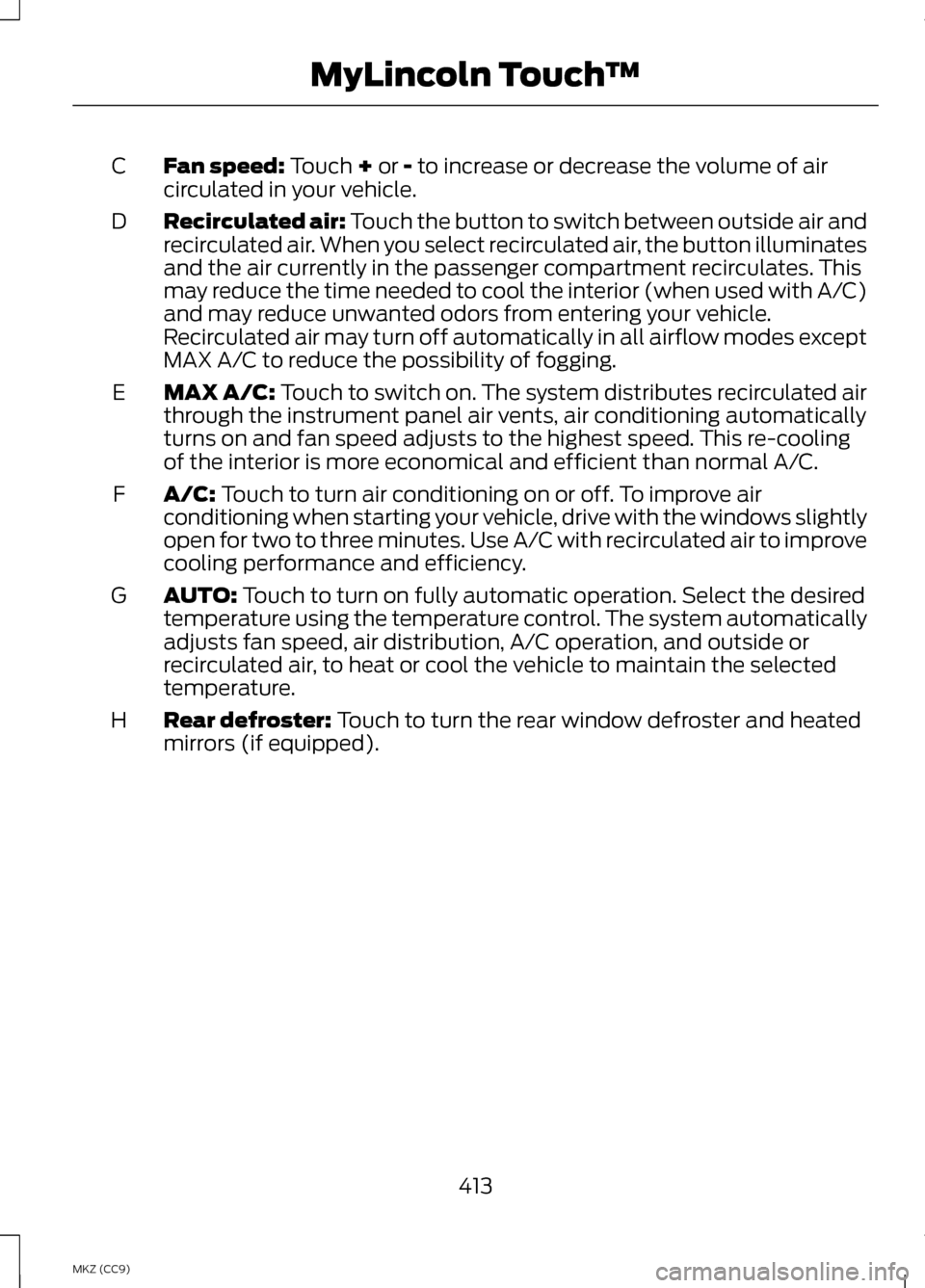 LINCOLN MKZ HYBRID 2013 Owners Manual Fan speed: Touch + or - to increase or decrease the volume of air
circulated in your vehicle.
C
Recirculated air: Touch the button to switch between outside air and
recirculated air. When you select r LINCOLN MKZ HYBRID 2013 Owners Manual Fan speed: Touch + or - to increase or decrease the volume of air
circulated in your vehicle.
C
Recirculated air: Touch the button to switch between outside air and
recirculated air. When you select r